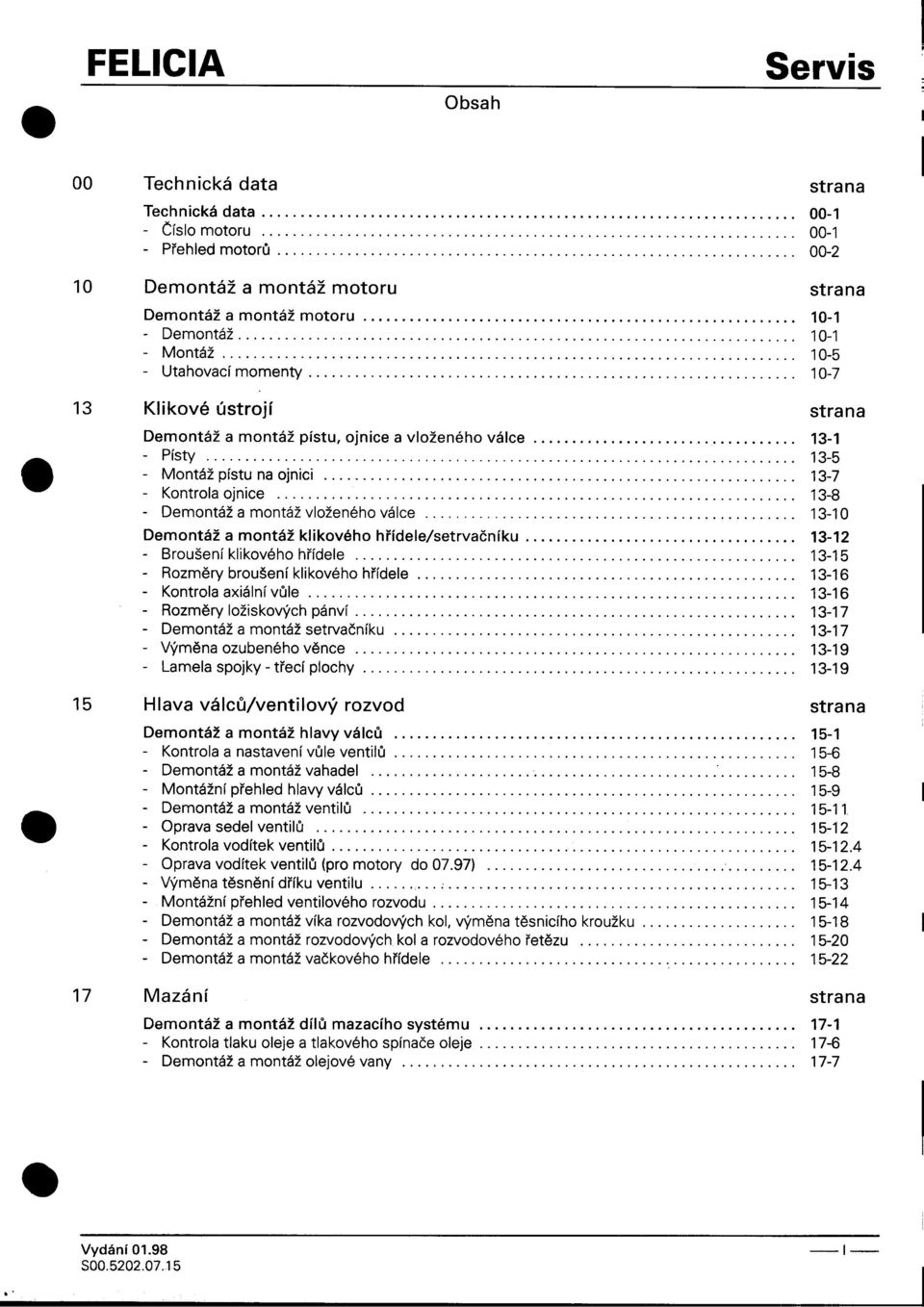 -Demontáž Demontáž a montáž klikového høídele/setrvaèníku 13-12 -Broušeníklikovéhohøídele 13-15 -Rozmìry broušení klikového høídele 13-16 -Kontrola axiální vùle 13-16 -Rozmìry ložiskových pánví 13-17