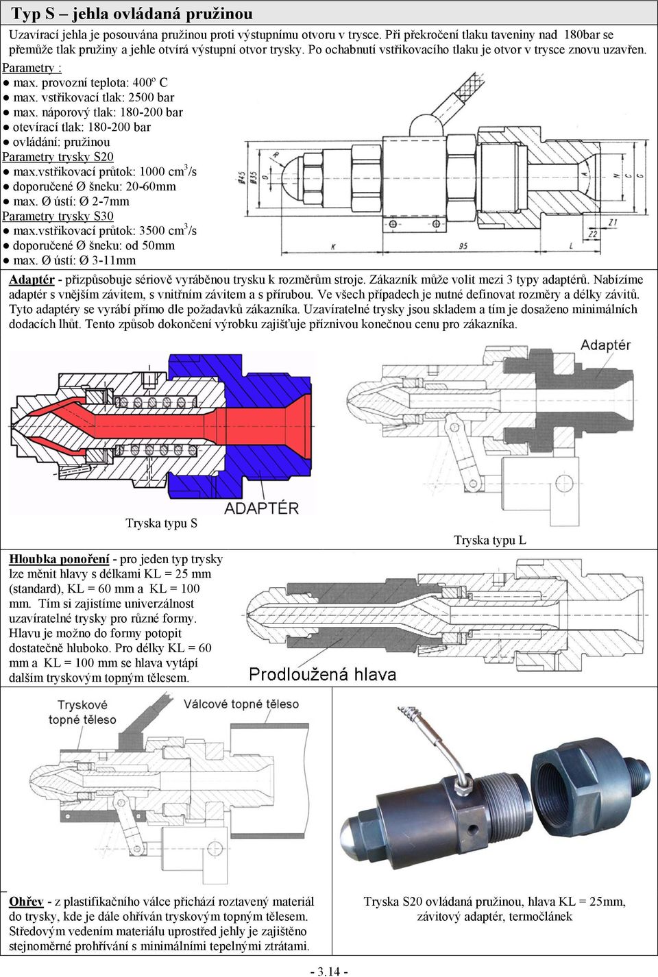 provozní teplota: 400º C max. vstřikovací tlak: 2500 bar max. náporový tlak: 180-200 bar otevírací tlak: 180-200 bar ovládání: pružinou Parametry trysky S20 max.