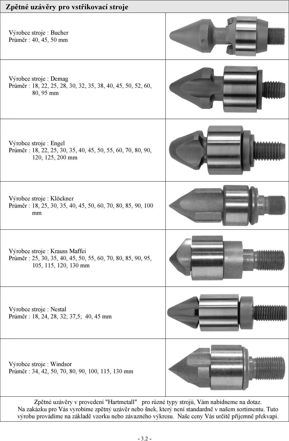 Maffei Průměr : 25, 30, 35, 40, 45, 50, 55, 60, 70, 80, 85, 90, 95, 105, 115, 120, 130 mm Výrobce stroje : Nestal Průměr : 18, 24, 28, 32; 37,5; 40, 45 mm Výrobce stroje : Windsor Průměr : 34, 42,