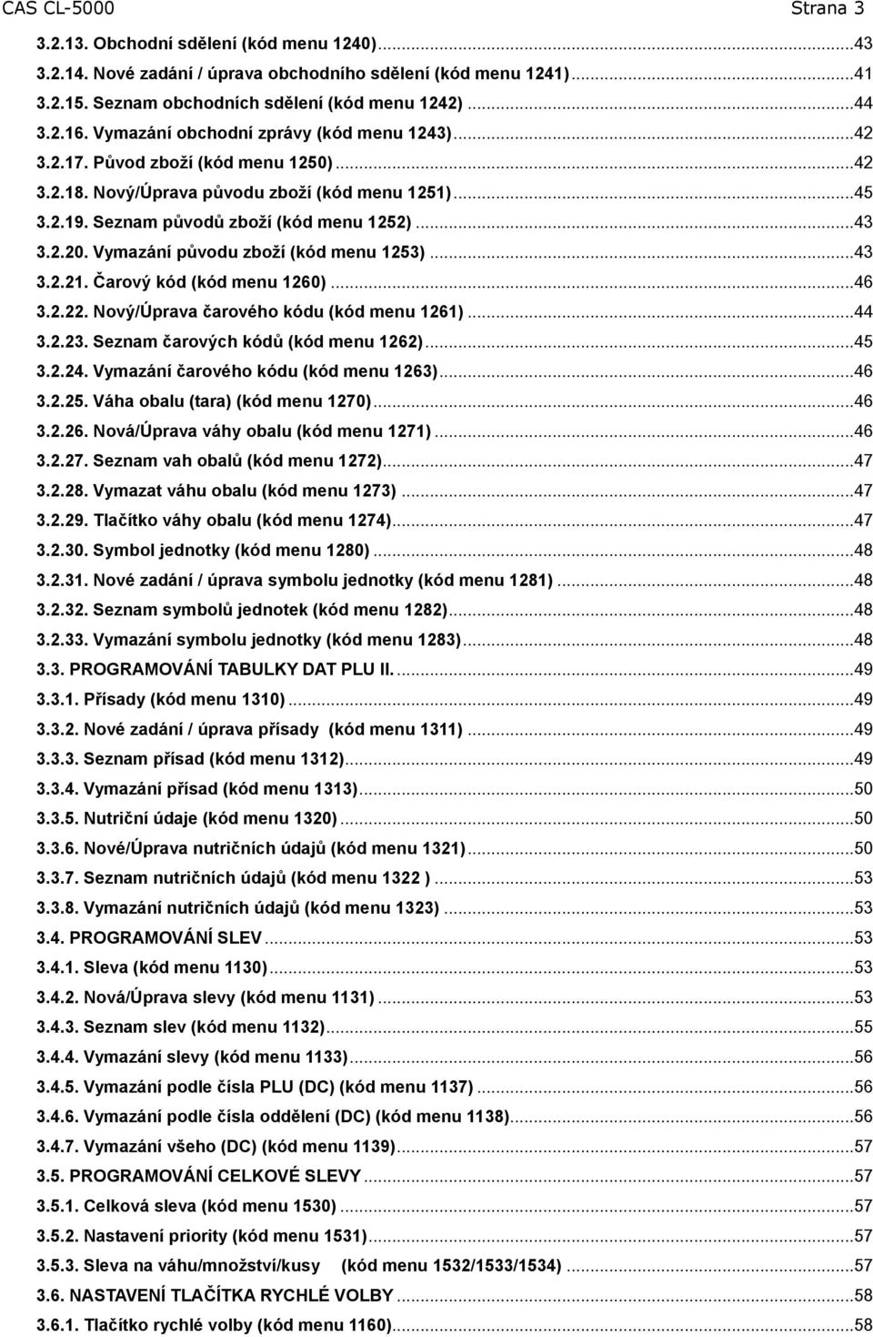 Vymazání původu zboží (kód menu 253)... 43 3.2.2. Čarový kód (kód menu 260)... 46 3.2.22. Nový/Úprava čarového kódu (kód menu 26)... 44 3.2.23. Seznam čarových kódů (kód menu 262)... 45 3.2.24.