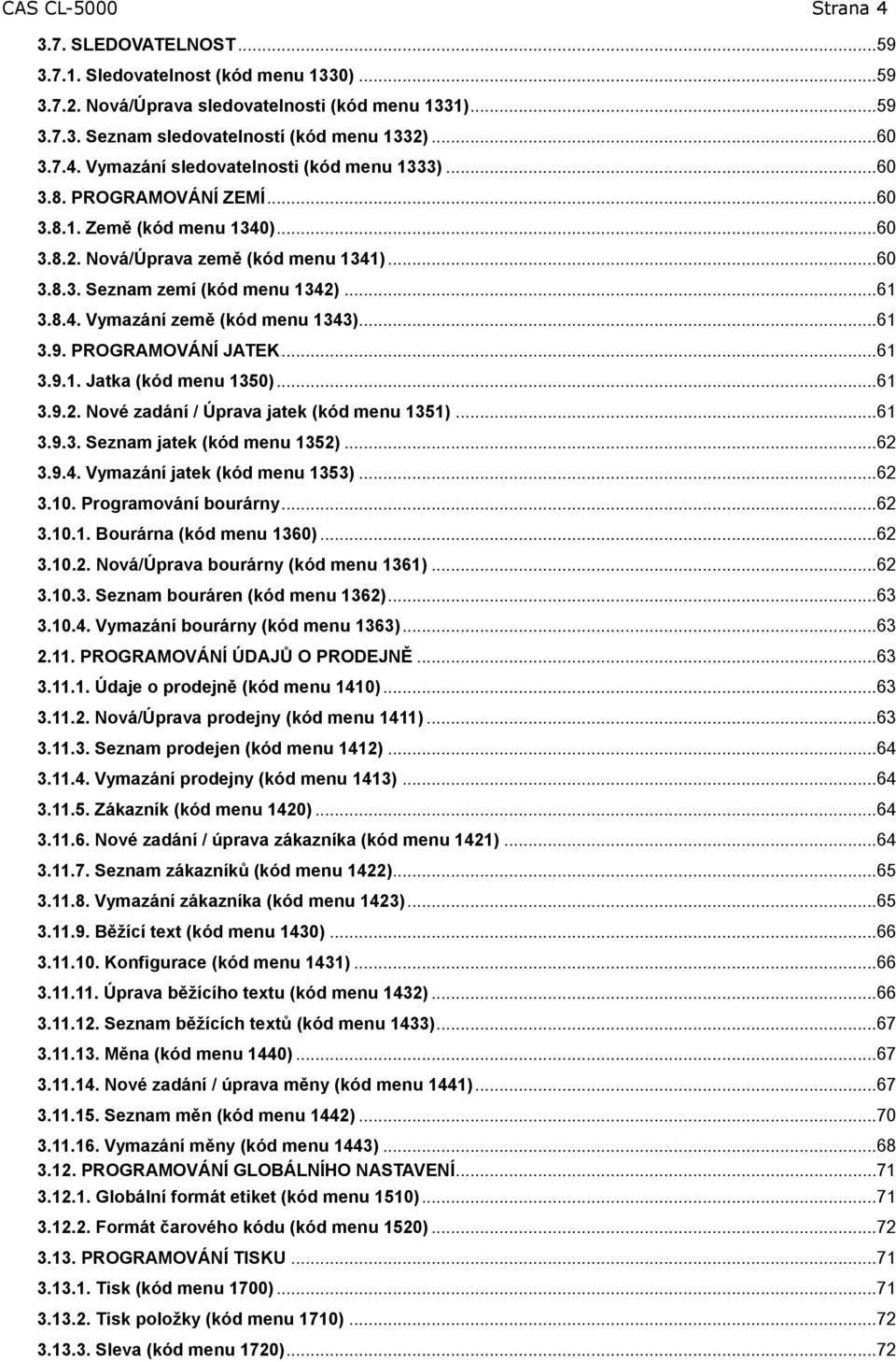 PROGRAMOVÁNÍ JATEK... 6 3.9.. Jatka (kód menu 350)... 6 3.9.2. Nové zadání / Úprava jatek (kód menu 35)... 6 3.9.3. Seznam jatek (kód menu 352)... 62 3.9.4. Vymazání jatek (kód menu 353)... 62 3.0. Programování bourárny.