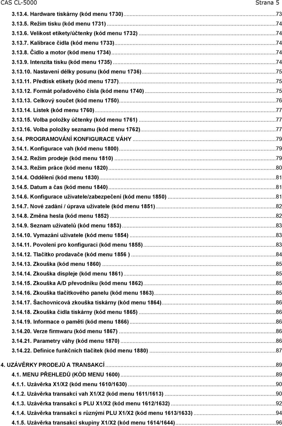 Formát pořadového čísla (kód menu 740)... 75 3.3.3. Celkový součet (kód menu 750)... 76 3.3.4. Lístek (kód menu 760)... 77 3.3.5. Volba položky účtenky (kód menu 76)... 77 3.3.6. Volba položky seznamu (kód menu 762).