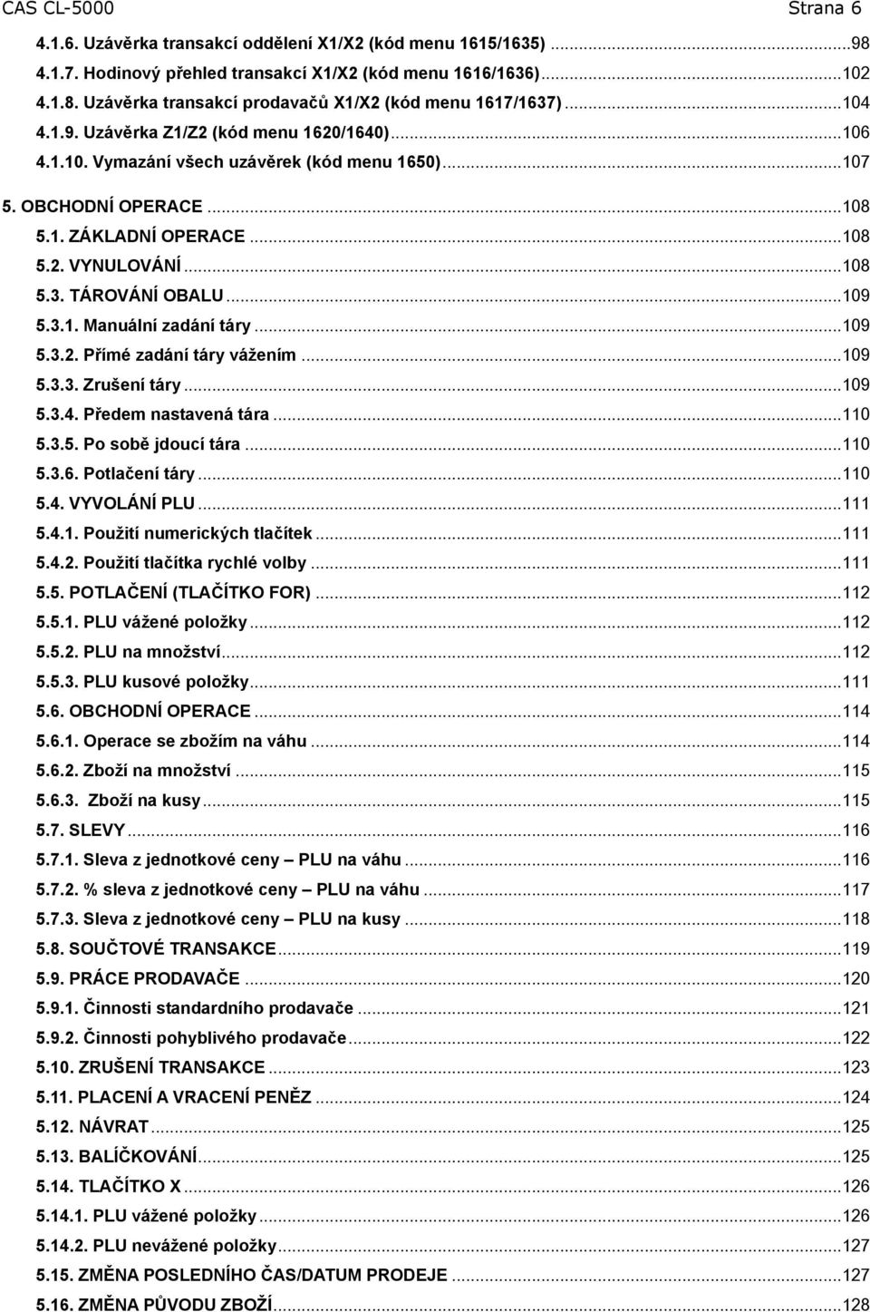 .. 09 5.3.. Manuální zadání táry... 09 5.3.2. Přímé zadání táry vážením... 09 5.3.3. Zrušení táry... 09 5.3.4. Předem nastavená tára... 0 5.3.5. Po sobě jdoucí tára... 0 5.3.6. Potlačení táry... 0 5.4. VYVOLÁNÍ PLU.