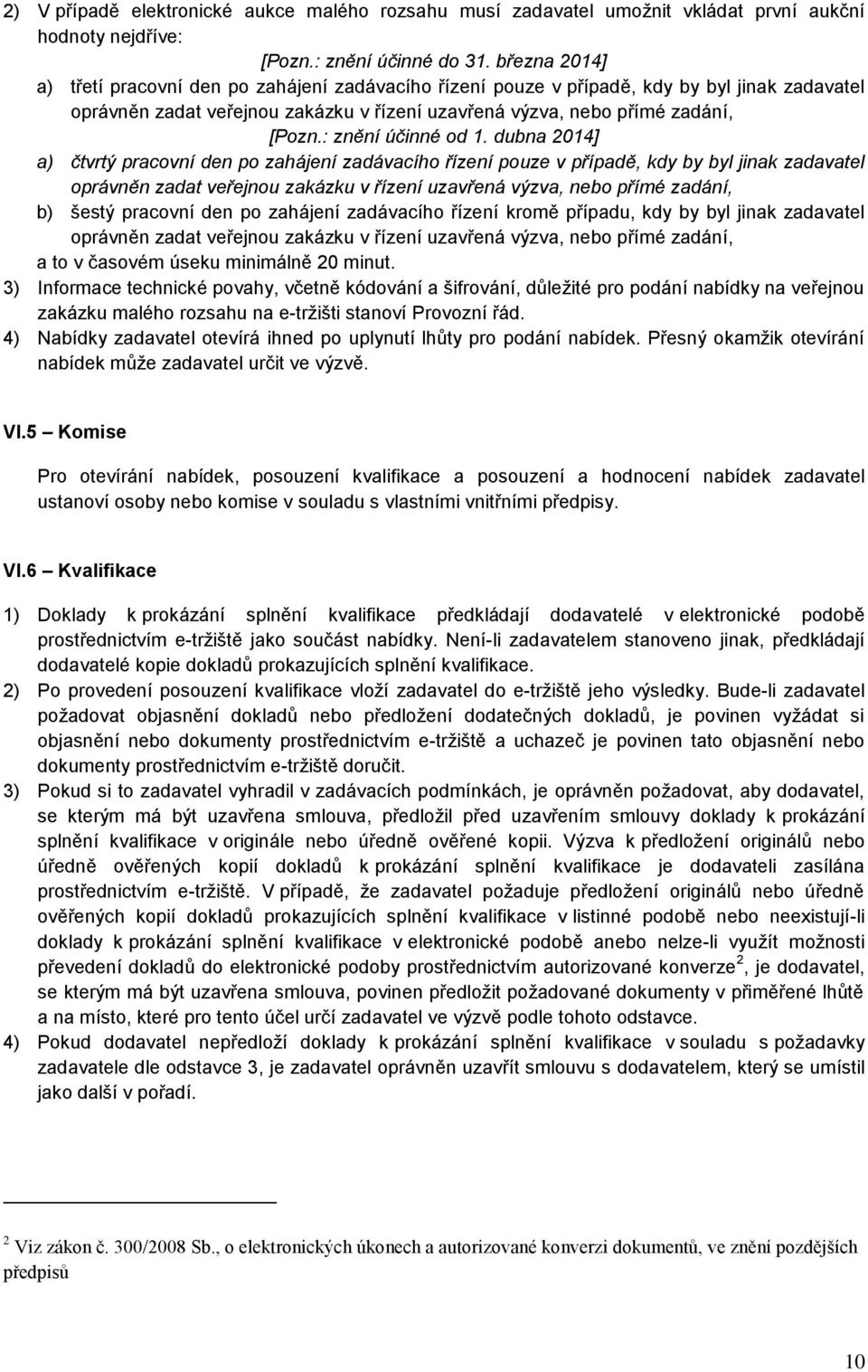 pracovní den po zahájení zadávacího řízení pouze v případě, kdy by byl jinak zadavatel oprávněn zadat veřejnou zakázku v řízení uzavřená výzva, nebo přímé zadání, b) šestý pracovní den po zahájení