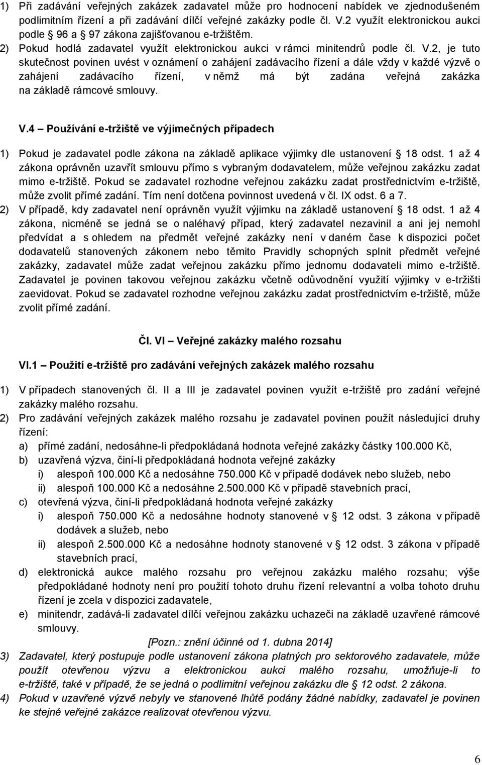 2, je tuto skutečnost povinen uvést v oznámení o zahájení zadávacího řízení a dále vždy v každé výzvě o zahájení zadávacího řízení, v němž má být zadána veřejná zakázka na základě rámcové smlouvy. V.