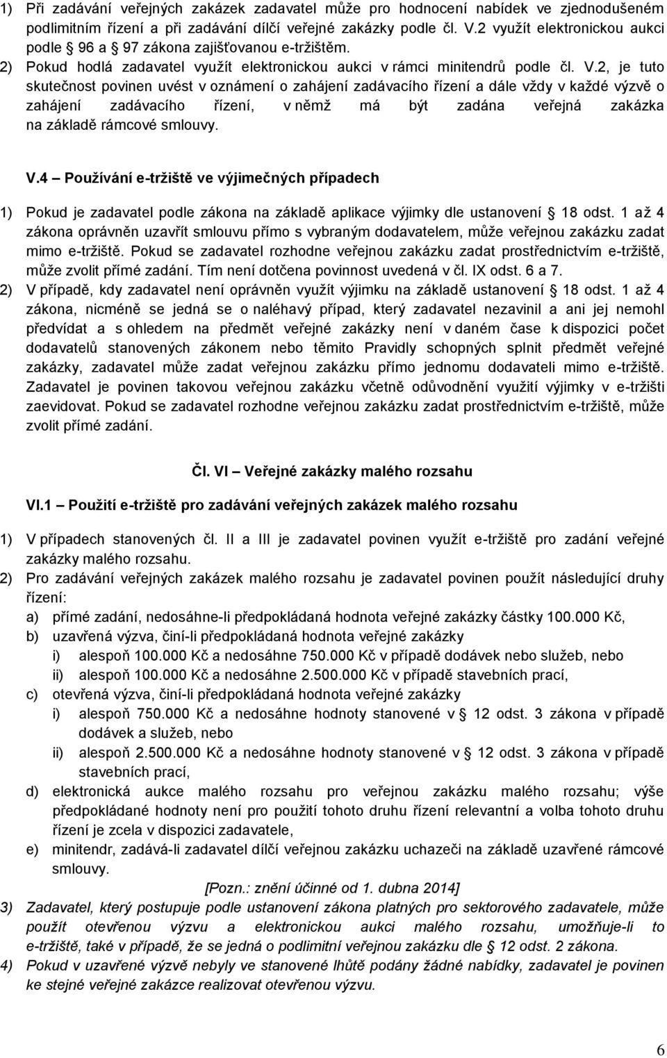 2, je tuto skutečnost povinen uvést v oznámení o zahájení zadávacího řízení a dále vždy v každé výzvě o zahájení zadávacího řízení, v němž má být zadána veřejná zakázka na základě rámcové smlouvy. V.