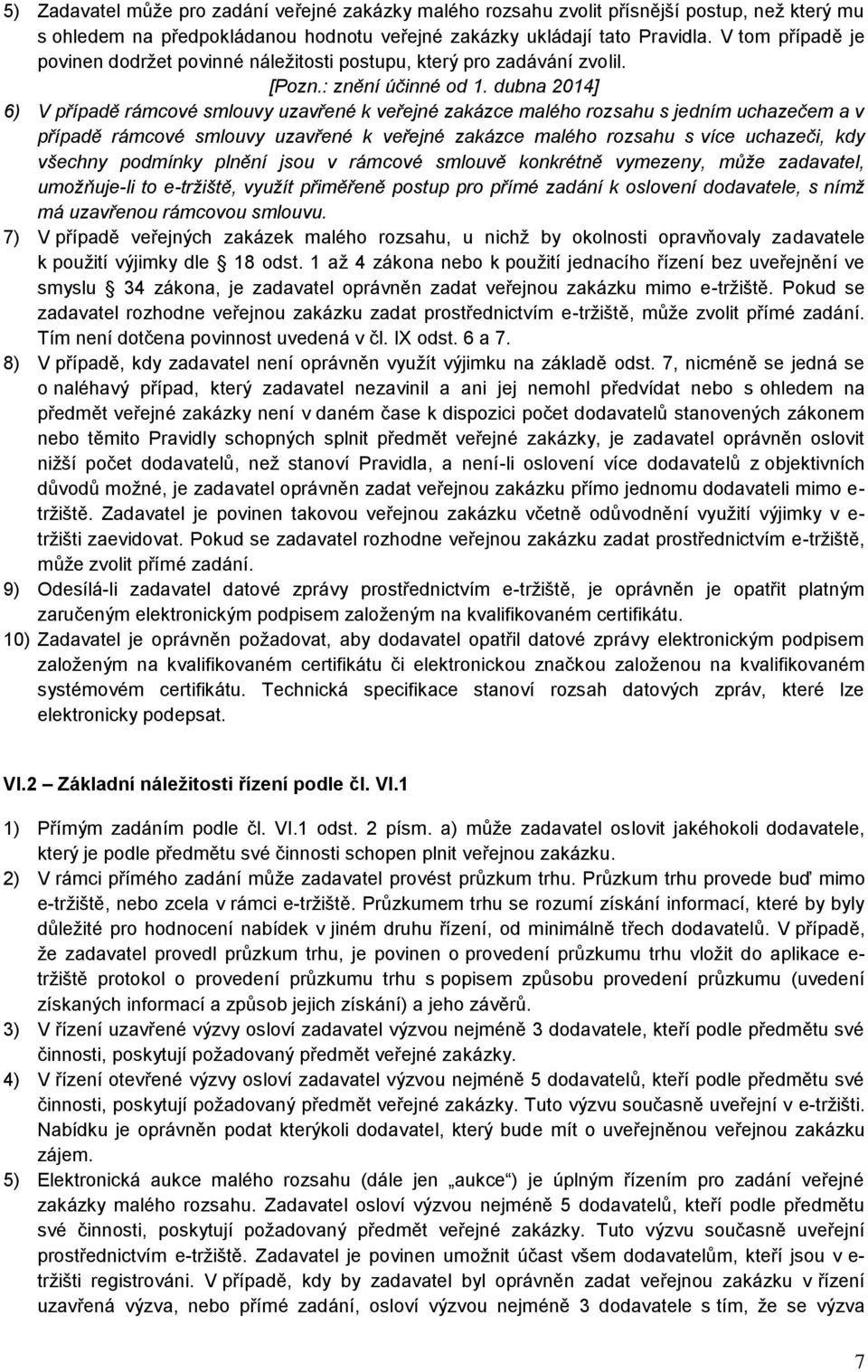 6) V případě rámcové smlouvy uzavřené k veřejné zakázce malého rozsahu s jedním uchazečem a v případě rámcové smlouvy uzavřené k veřejné zakázce malého rozsahu s více uchazeči, kdy všechny podmínky