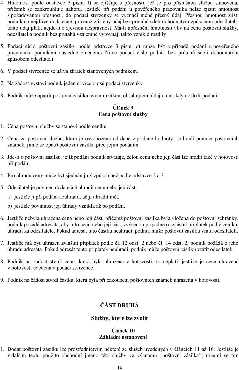 Přesnou hmotnost zjistí podnik co nejdříve dodatečně, přičemž zjištěný údaj bez průtahů sdělí dohodnutým způsobem odesílateli; tento údaj platí, nejde-li o zjevnou nesprávnost.