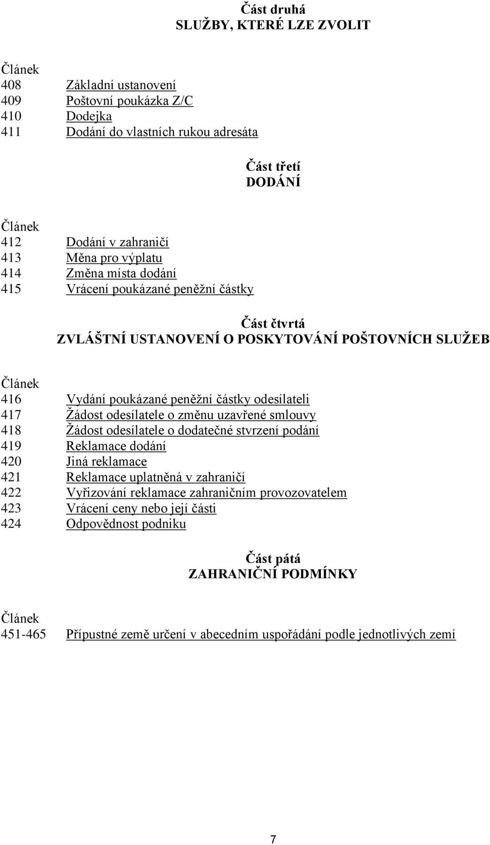 417 Žádost odesílatele o změnu uzavřené smlouvy 418 Žádost odesílatele o dodatečné stvrzení podání 419 Reklamace dodání 420 Jiná reklamace 421 Reklamace uplatněná v zahraničí 422 Vyřizování