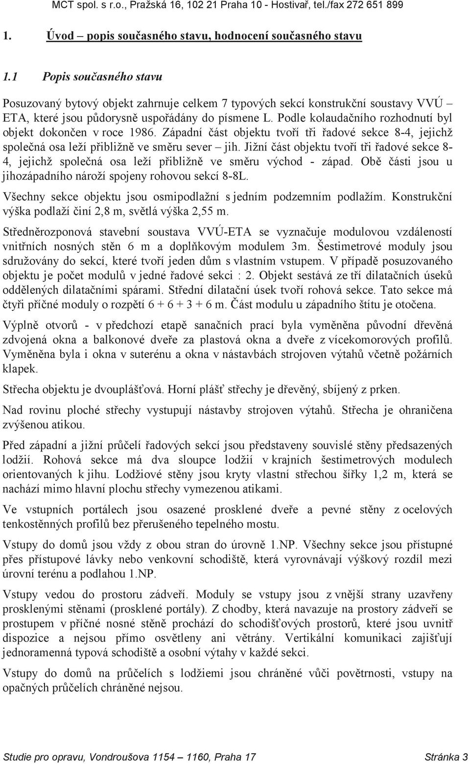 Podle kolaudačního rozhodnutí byl objekt dokončen v roce 1986. Západní část objektu tvoří tři řadové sekce 8-4, jejichž společná osa leží přibližně ve směru sever jih.