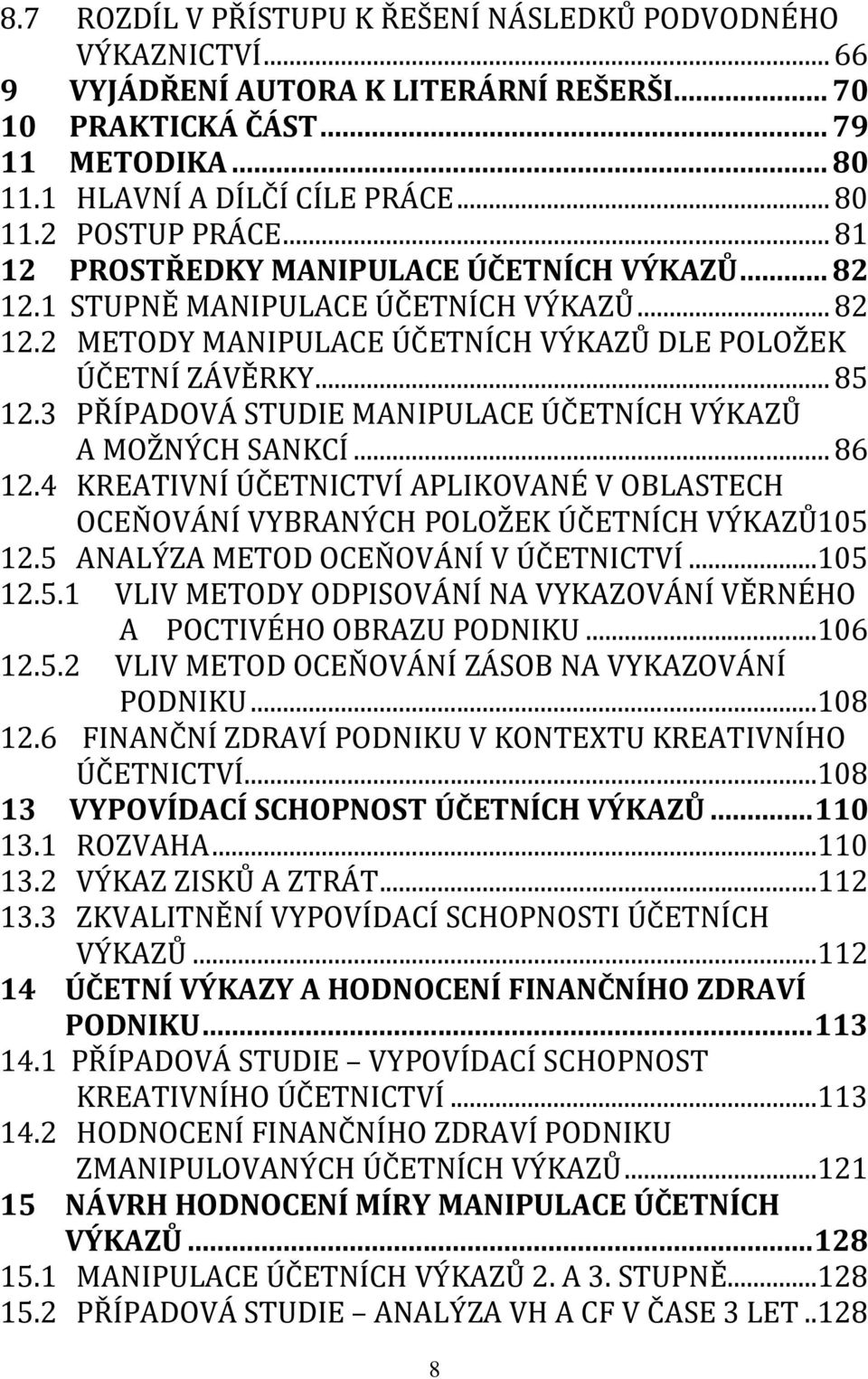 3 PŘÍPADOVÁ STUDIE MANIPULACE ÚČETNÍCH VÝKAZŮ A MOŽNÝCH SANKCÍ... 86 12.4 KREATIVNÍ ÚČETNICTVÍ APLIKOVANÉ V OBLASTECH OCEŇOVÁNÍ VYBRANÝCH POLOŽEK ÚČETNÍCH VÝKAZŮ105 12.