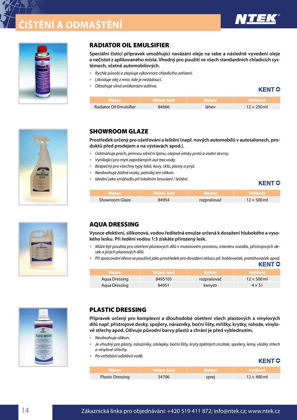 Obsahuje silná antikorozní aditiva. Radiator Oil Emulsifier 84666 láhev 12 250 ml SHOWROOM GLAZE Prostředek určený pro ošetřování a leštění (např.