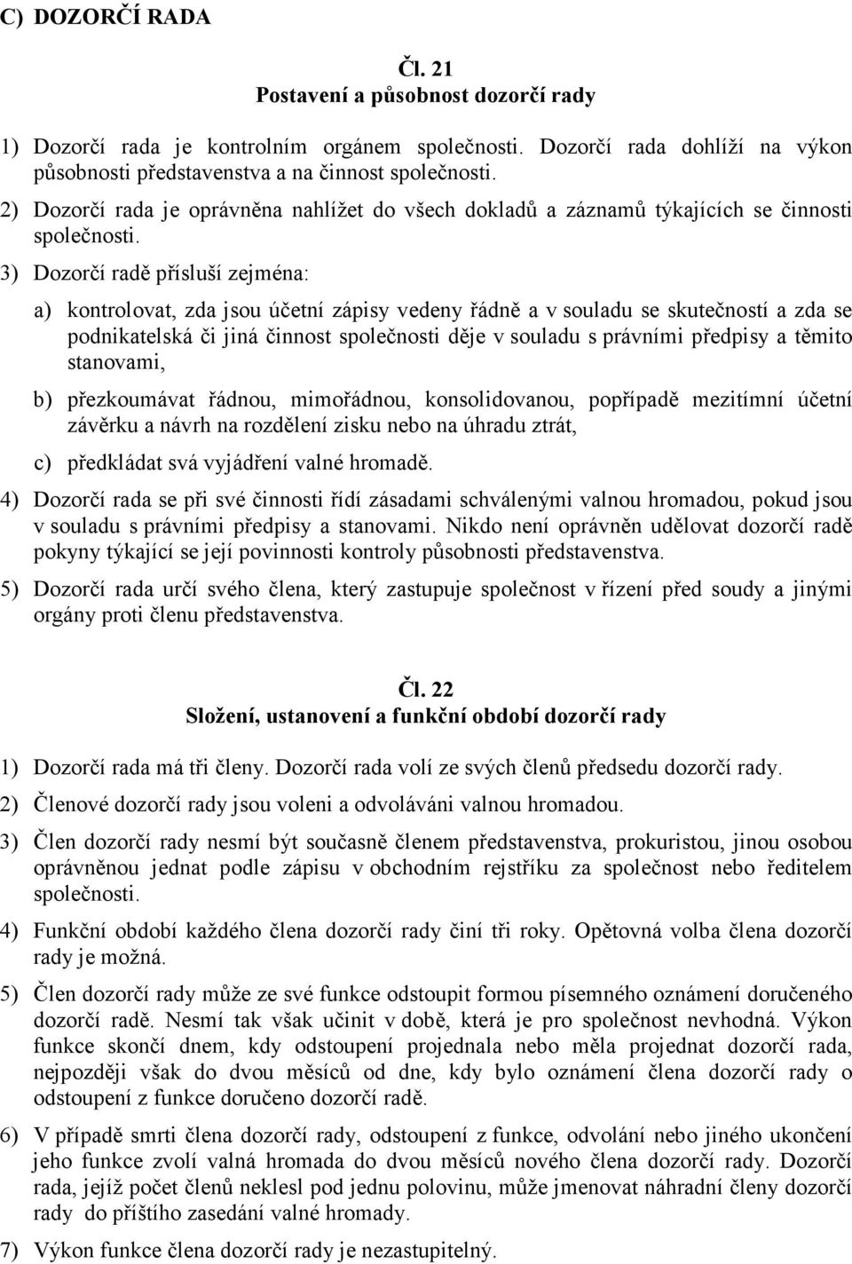 3) Dozorčí radě přísluší zejména: a) kontrolovat, zda jsou účetní zápisy vedeny řádně a v souladu se skutečností a zda se podnikatelská či jiná činnost společnosti děje v souladu s právními předpisy