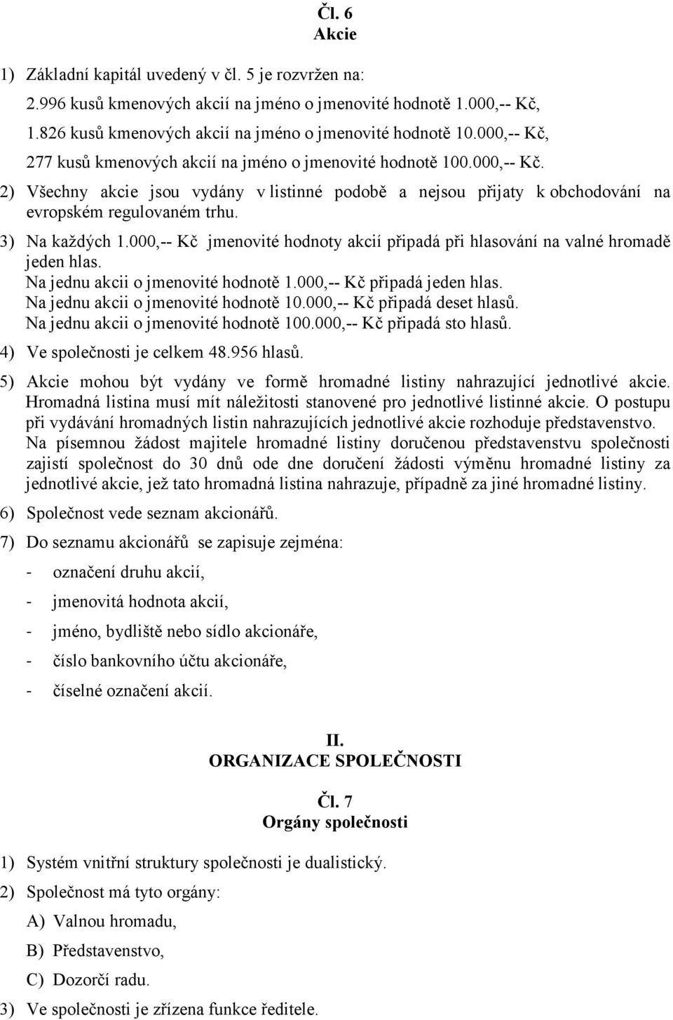 3) Na každých 1.000,-- Kč jmenovité hodnoty akcií připadá při hlasování na valné hromadě jeden hlas. Na jednu akcii o jmenovité hodnotě 1.000,-- Kč připadá jeden hlas.