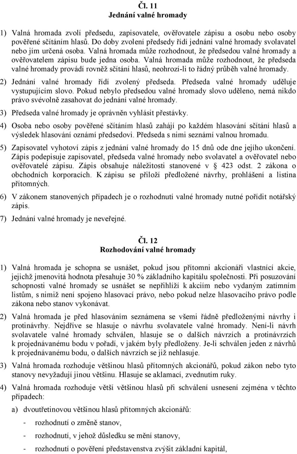 Valná hromada může rozhodnout, že předseda valné hromady provádí rovněž sčítání hlasů, neohrozí-li to řádný průběh valné hromady. 2) Jednání valné hromady řídí zvolený předseda.