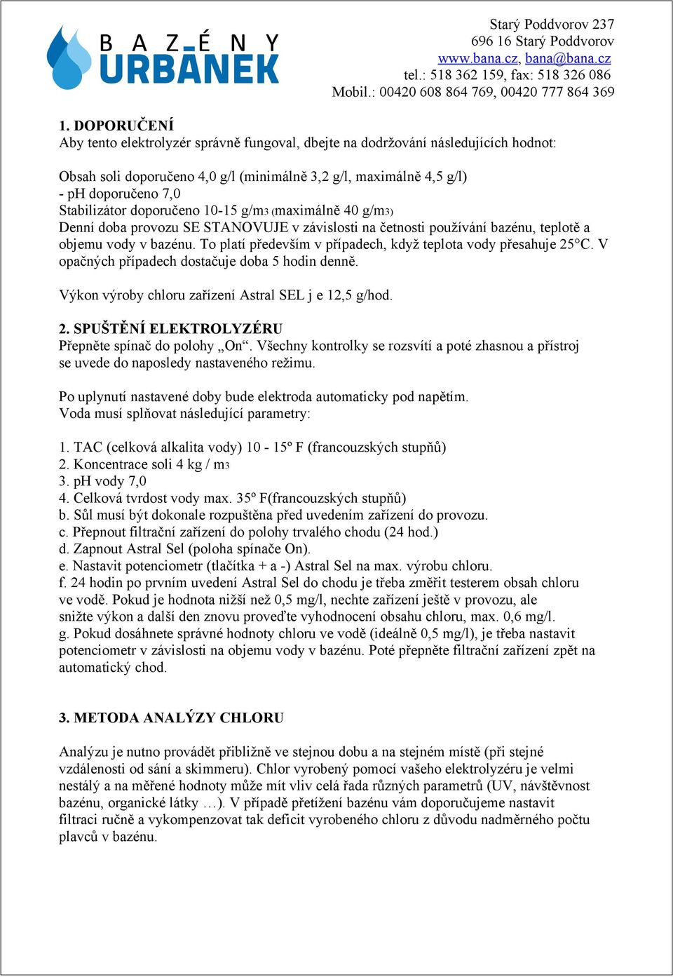 To platí především v případech, když teplota vody přesahuje 25 C. V opačných případech dostačuje doba 5 hodin denně. Výkon výroby chloru zařízení Astral SEL j e 12,5 g/hod. 2. SPUŠTĚNÍ ELEKTROLYZÉRU Přepněte spínač do polohy On.