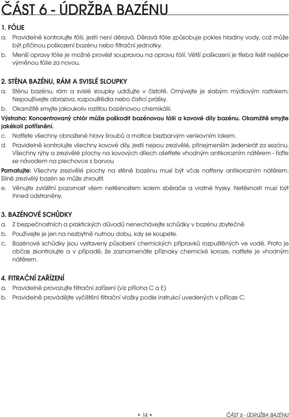 STĚNA BAZÉNU, RÁM A SVISLÉ SLOUPKY a. Stěnu bazénu, rám a svislé sloupky udržujte v čistotě. Omývejte je slabým mýdlovým roztokem. Nepoužívejte abraziva, rozpouštědla nebo čisticí prášky. b. Okamžitě smyjte jakoukoliv rozlitou bazénovou chemikálii.