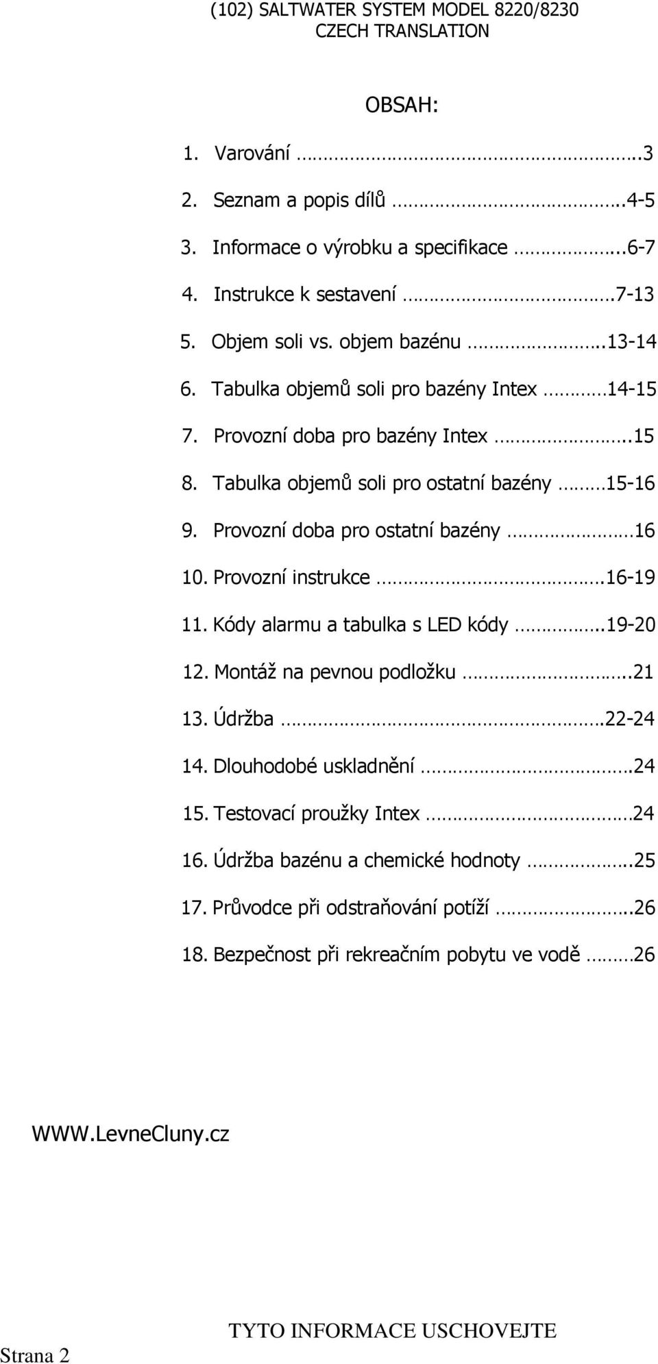 Provozní doba pro ostatní bazény 16 10. Provozní instrukce.16-19 11. Kódy alarmu a tabulka s LED kódy..19-20 12. Montáž na pevnou podložku..21 13. Údržba.22-24 14.