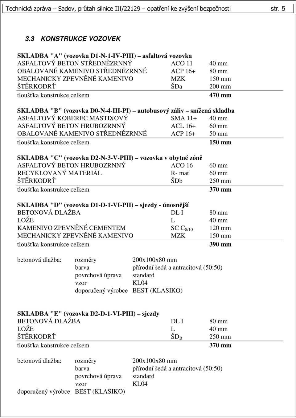 150 mm ŠTĚRKODRŤ ŠDa 200 mm 470 mm SKLADBA "B" (vozovka D0-N-4-III-PI) autobusový záliv snížená skladba ASFALTOVÝ KOBEREC MASTIXOVÝ SMA 11+ 40 mm ASFALTOVÝ BETON HRUBOZRNNÝ ACL 16+ 60 mm OBALOVANÉ