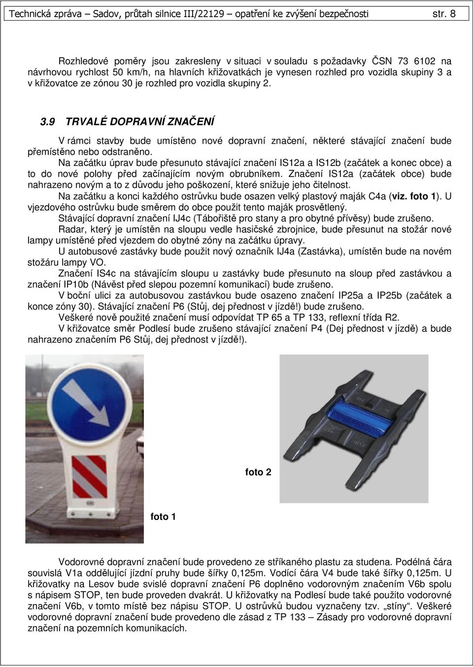 zónou 30 je rozhled pro vozidla skupiny 2. 3.9 TRVALÉ DOPRAVNÍ ZNAČENÍ V rámci stavby bude umístěno nové dopravní značení, některé stávající značení bude přemístěno nebo odstraněno.