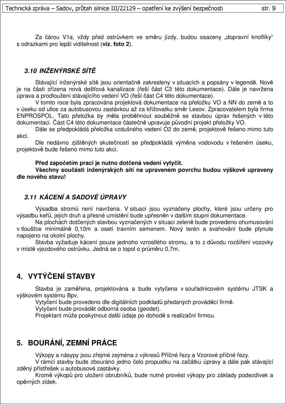 10 INŽENÝRSKÉ SÍTĚ Stávající inženýrské sítě jsou orientačně zakresleny v situacích a popsány v legendě. Nově je na části zřízena nová dešťová kanalizace (řeší část C3 této dokumentace).