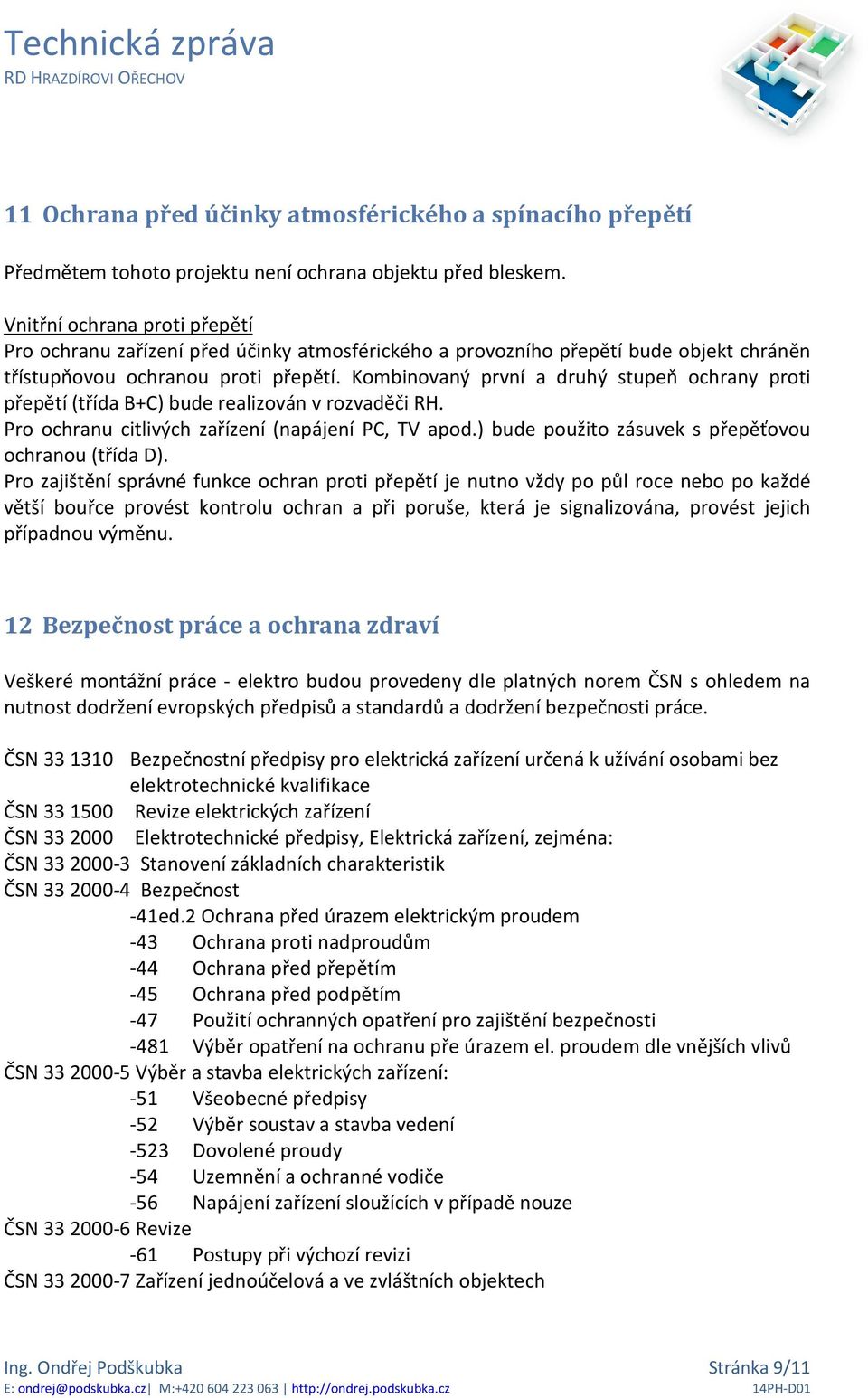Kombinovaný první a druhý stupeň ochrany proti přepětí (třída B+C) bude realizován v rozvaděči RH. Pro ochranu citlivých zařízení (napájení PC, TV apod.