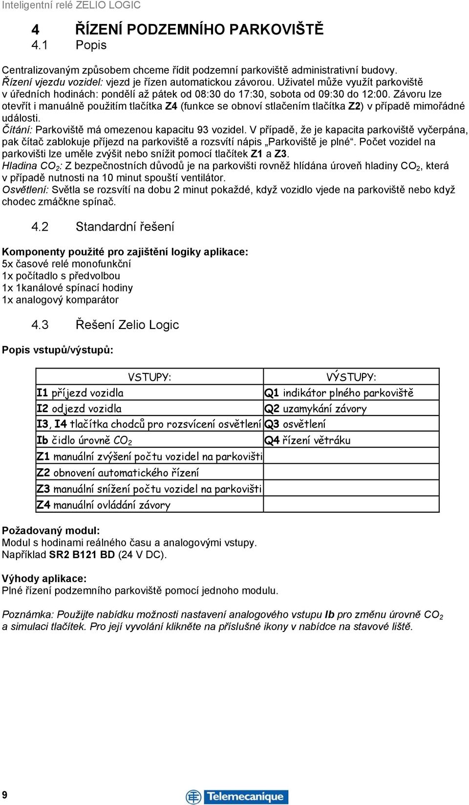 Závoru lze otevřít i manuálně použitím tlačítka Z4 (funkce se obnoví stlačením tlačítka Z2) v případě mimořádné události. Čítání: Parkoviště má omezenou kapacitu 93 vozidel.