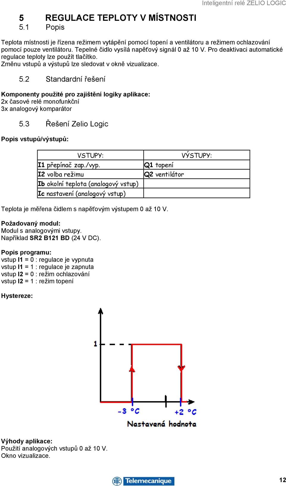 2 Standardní řešení Komponenty použité pro zajištění logiky aplikace: 2x časové relé monofunkční 3x analogový komparátor 5.3 Řešení Zelio Logic Popis vstupů/výstupů: VSTUPY: I1 přepínač zap./vyp.