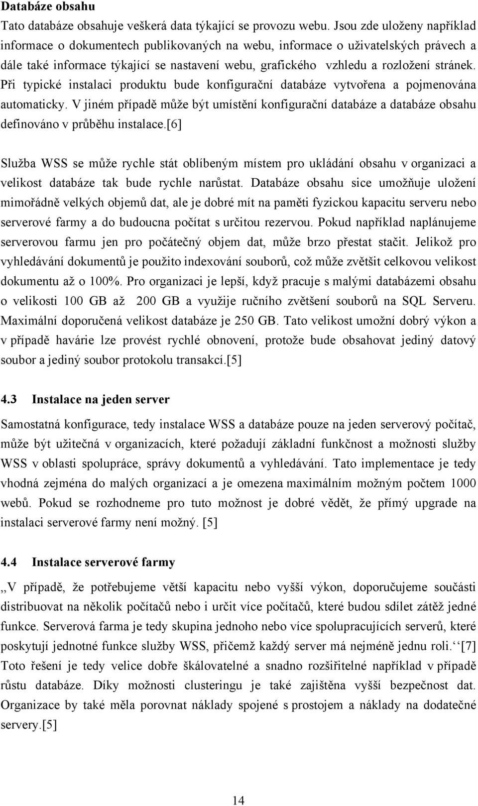 Při typické instalaci produktu bude konfigurační databáze vytvořena a pojmenována automaticky. V jiném případě může být umístění konfigurační databáze a databáze obsahu definováno v průběhu instalace.