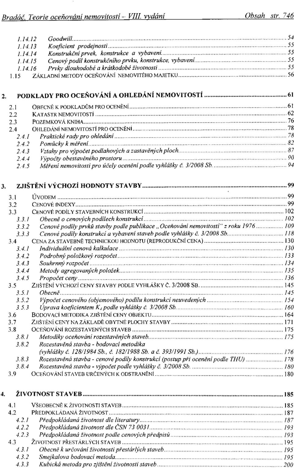 4 OHLEDÁNÍ NEMOVITOSTÍ PRO OCENĚNÍ 2.4.1 Praktické rady pro ohledání 2.4.2 Pomůcky k měření 2.4.3 Vztahy pro výpočet podlahových a zastavěných ploch 2.4.4 Výpočty obestavěného prostoru 2.4.5 Měření nemovitostí pro účely ocenění podle vyhlášky č.