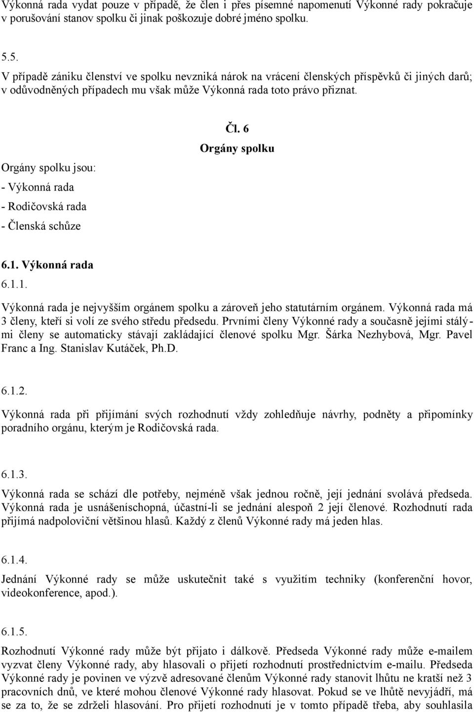 Orgány spolku jsou: - Výkonná rada - Rodičovská rada - Členská schůze Čl. 6 Orgány spolku 6.1. Výkonná rada 6.1.1. Výkonná rada je nejvyšším orgánem spolku a zároveň jeho statutárním orgánem.