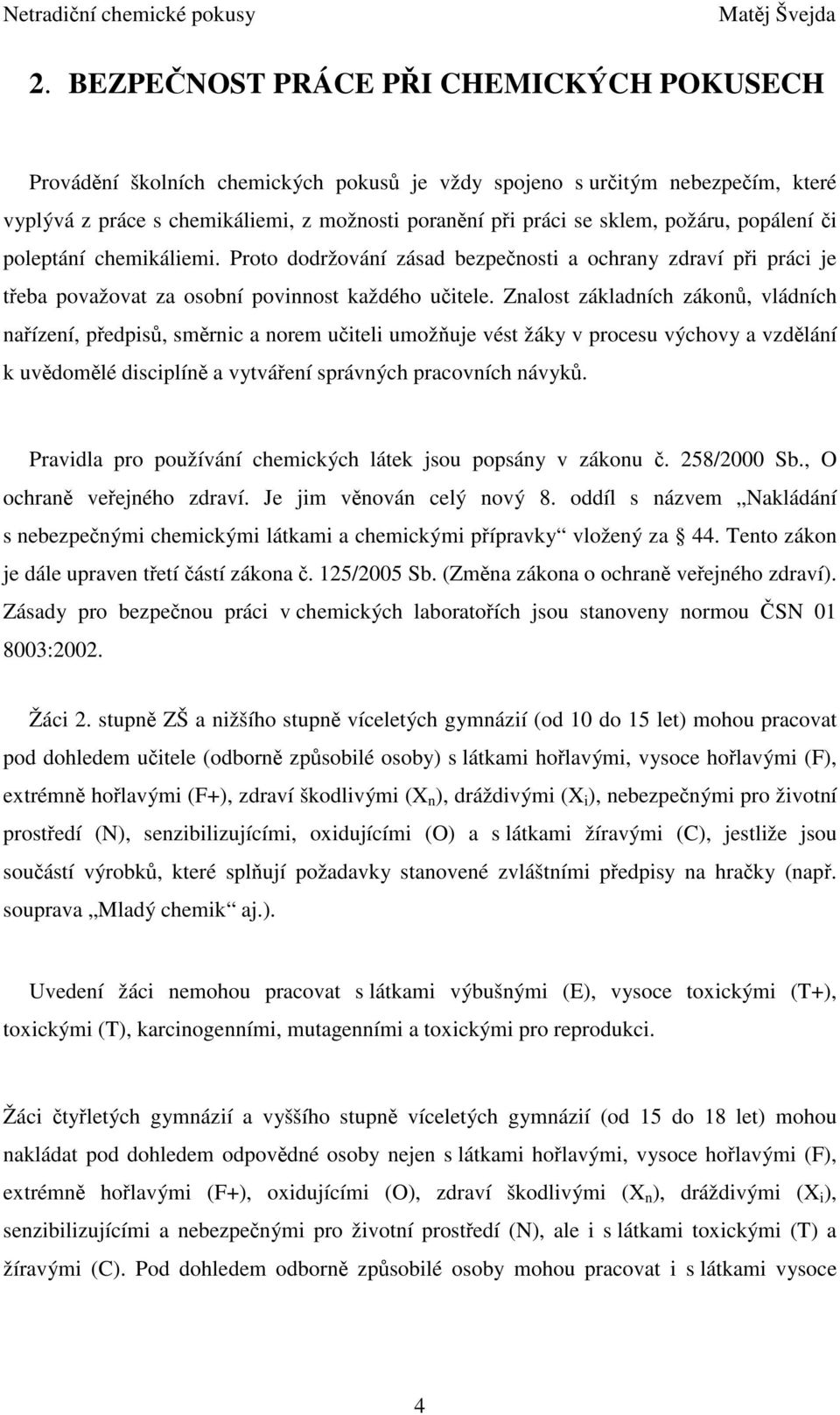 Znalost základních zákonů, vládních nařízení, předpisů, směrnic a norem učiteli umožňuje vést žáky v procesu výchovy a vzdělání k uvědomělé disciplíně a vytváření správných pracovních návyků.