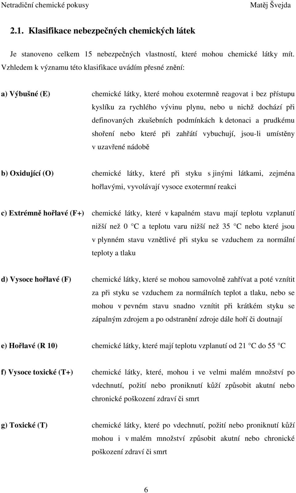 definovaných zkušebních podmínkách k detonaci a prudkému shoření nebo které při zahřátí vybuchují, jsou-li umístěny v uzavřené nádobě b) Oxidující (O) chemické látky, které při styku s jinými