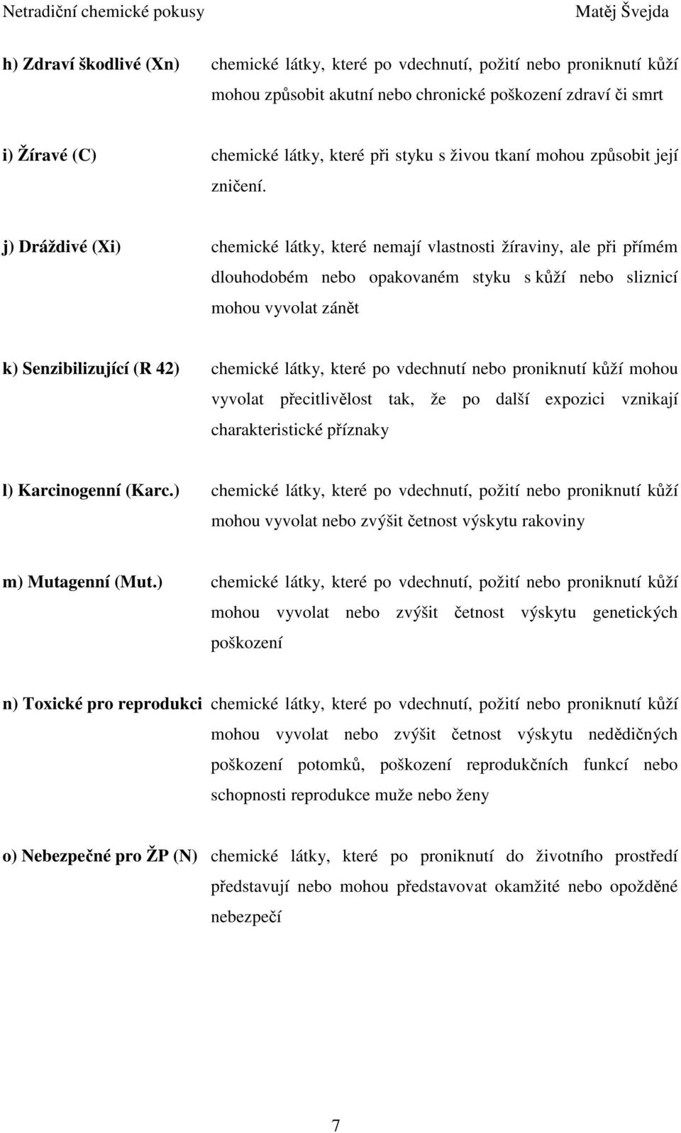 j) Dráždivé (Xi) chemické látky, které nemají vlastnosti žíraviny, ale při přímém dlouhodobém nebo opakovaném styku s kůží nebo sliznicí mohou vyvolat zánět k) Senzibilizující (R 42) chemické látky,