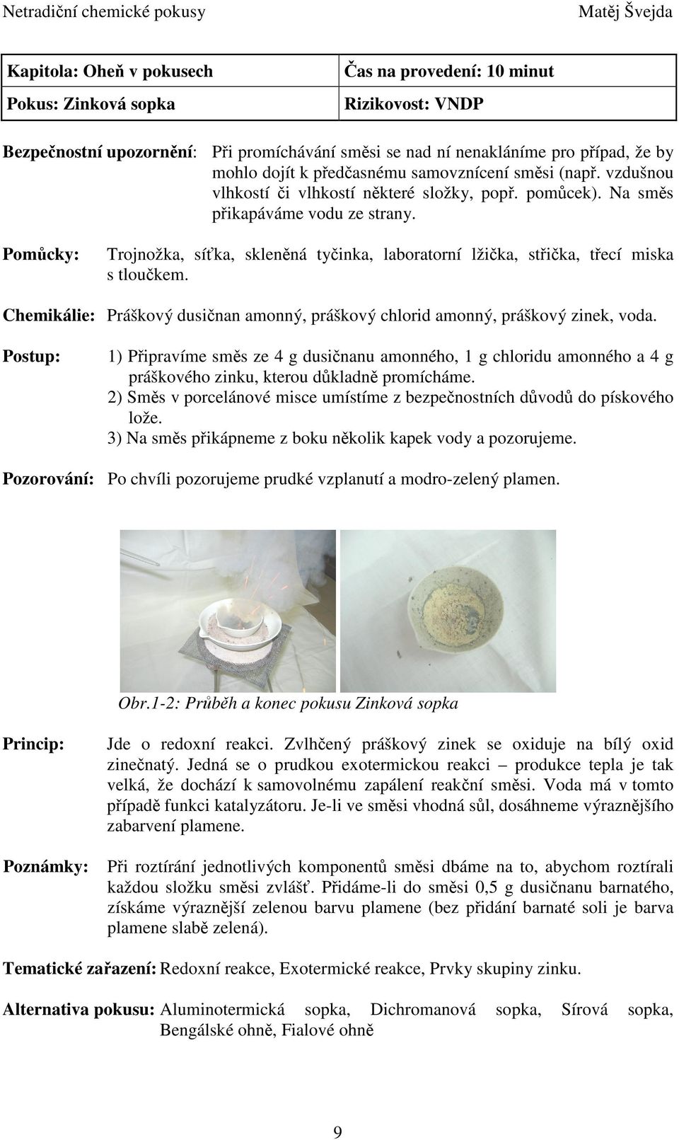 Pomůcky: Trojnožka, síťka, skleněná tyčinka, laboratorní lžička, střička, třecí miska s tloučkem. Chemikálie: Práškový dusičnan amonný, práškový chlorid amonný, práškový zinek, voda.