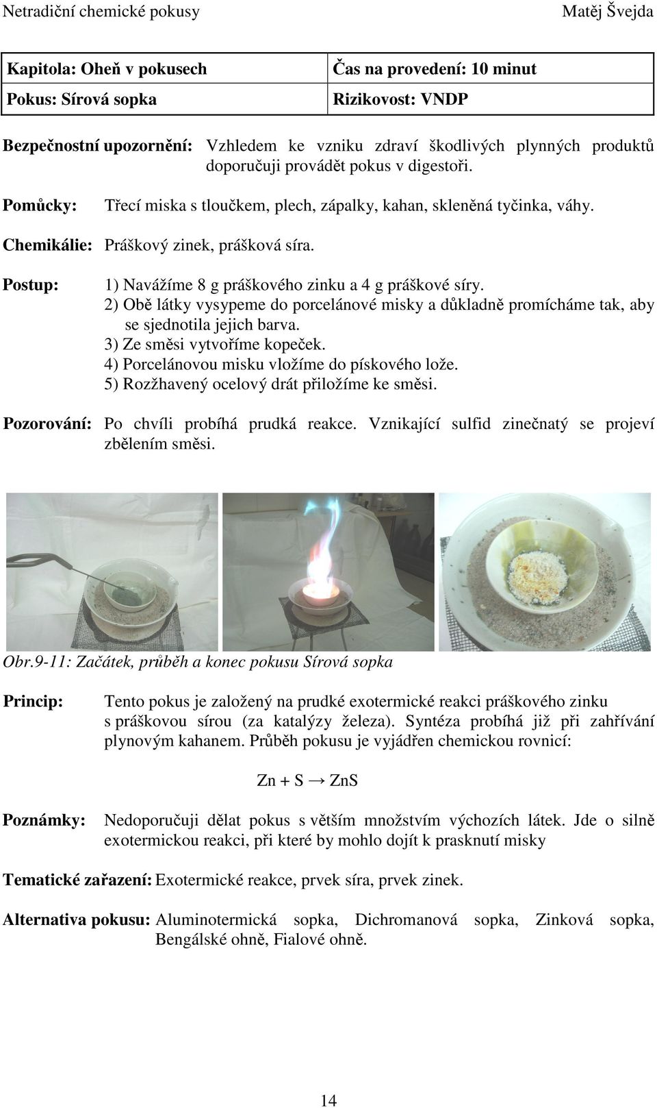 2) Obě látky vysypeme do porcelánové misky a důkladně promícháme tak, aby se sjednotila jejich barva. 3) Ze směsi vytvoříme kopeček. 4) Porcelánovou misku vložíme do pískového lože.