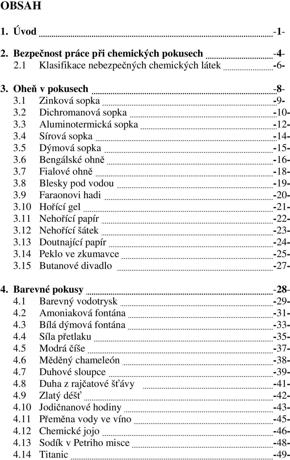 11 Nehořící papír -22-3.12 Nehořící šátek -23-3.13 Doutnající papír -24-3.14 Peklo ve zkumavce -25-3.15 Butanové divadlo -27-4. Barevné pokusy -28-4.1 Barevný vodotrysk -29-4.