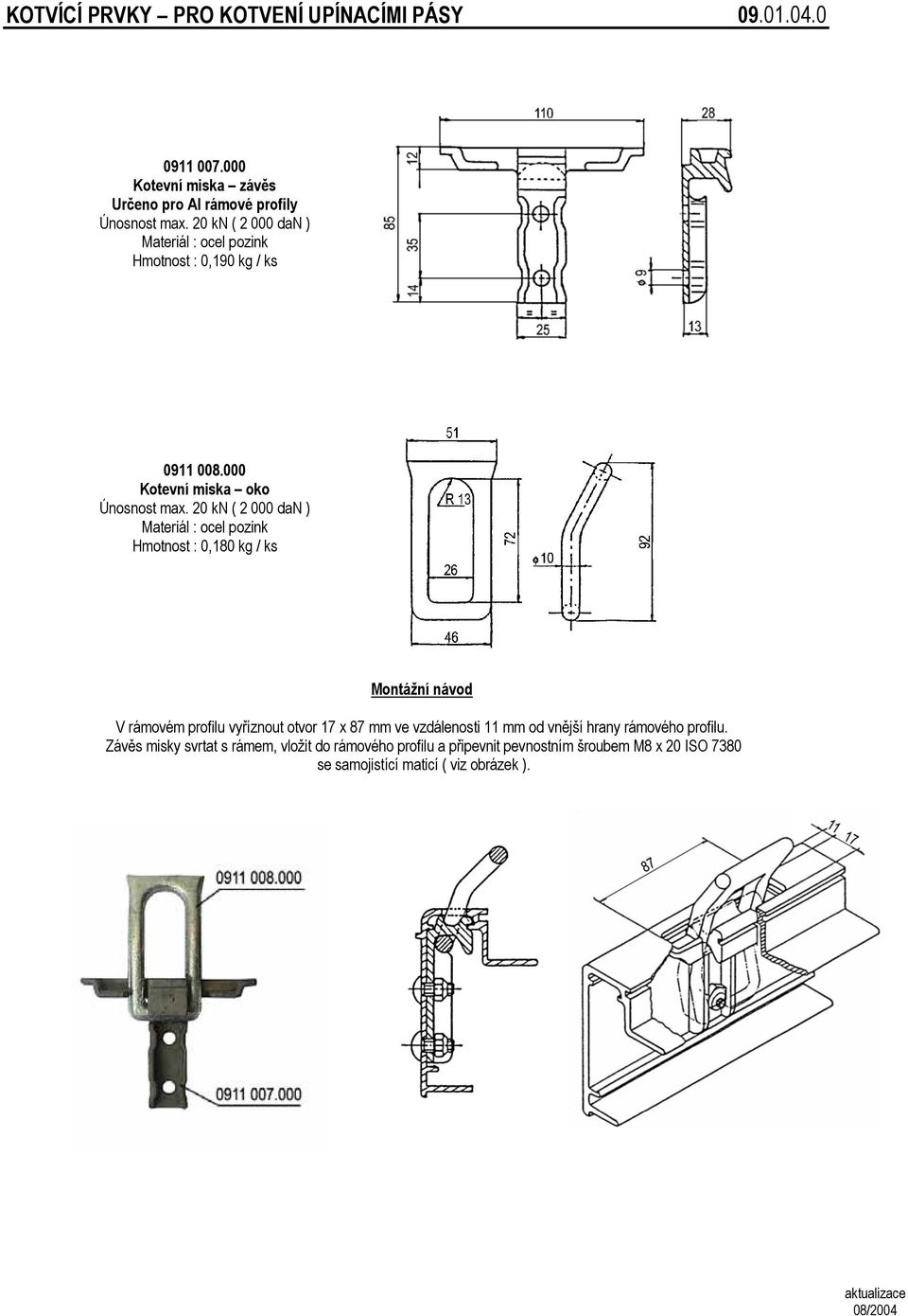 20 kn ( 2 000 dan ) : ocel pozink : 0,180 Montážní návod V rámovém profilu vyříznout otvor 17 x 87 ve vzdálenosti 11 od vnější