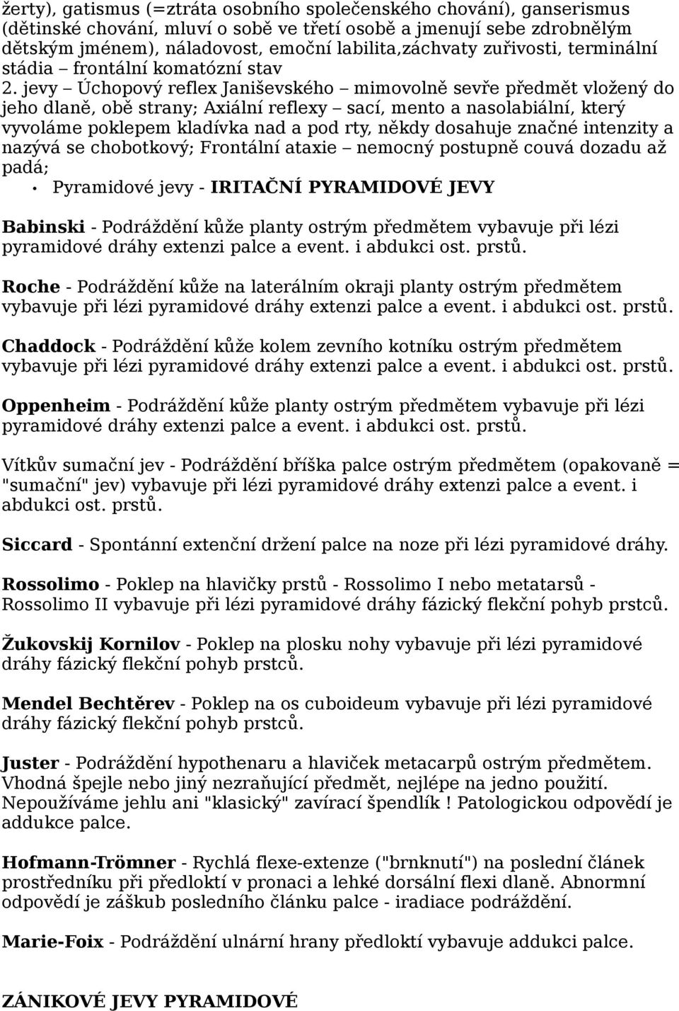 jevy Úchopový reflex Janiševského mimovolně sevře předmět vložený do jeho dlaně, obě strany; Axiální reflexy sací, mento a nasolabiální, který vyvoláme poklepem kladívka nad a pod rty, někdy dosahuje