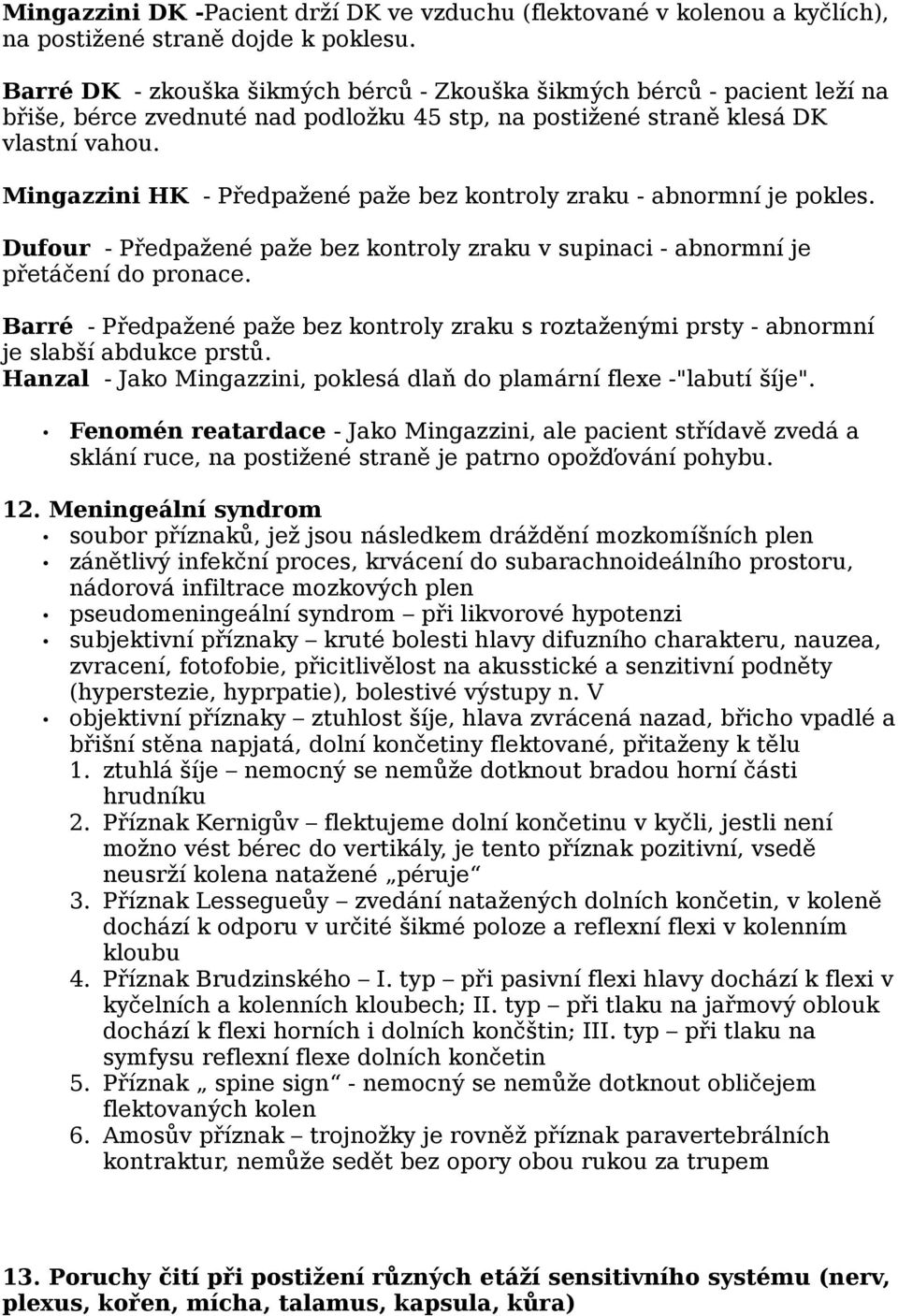 Mingazzini HK - Předpažené paže bez kontroly zraku - abnormní je pokles. Dufour - Předpažené paže bez kontroly zraku v supinaci - abnormní je přetáčení do pronace.