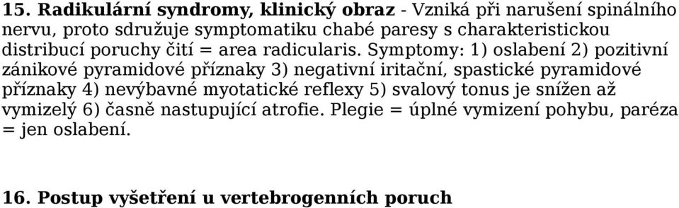 Symptomy: 1) oslabení 2) pozitivní zánikové pyramidové příznaky 3) negativní iritační, spastické pyramidové příznaky 4)