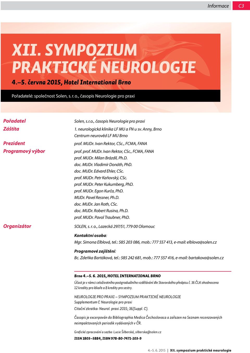 Anny, Brno Centrum neurověd LF MU Brno prof. MUDr. Ivan Rektor, CSc., FCMA, FANA prof. prof. MUDr. Ivan Rektor, CSc., FCMA, FANA prof. MUDr. Milan Brázdil, Ph.D. doc. MUDr. Vladimír Donáth, PhD. doc. MUDr. Edvard Ehler, CSc.