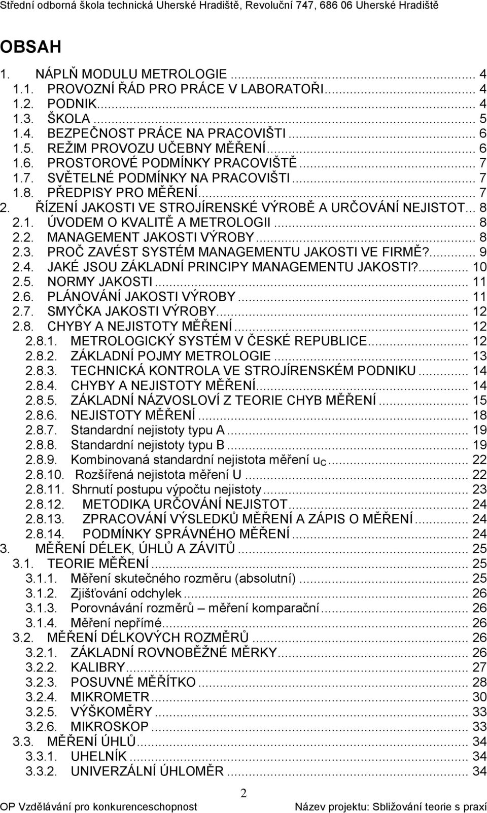 .. 8 2.3. PROČ ZAVÉST SYSTÉM MANAGEMENTU JAKOSTI VE FIRMĚ?... 9 2.4. JAKÉ JSOU ZÁKLADNÍ PRINCIPY MANAGEMENTU JAKOSTI?... 10 2.5. NORMY JAKOSTI... 11 2.6. PLÁNOVÁNÍ JAKOSTI VÝROBY... 11 2.7.