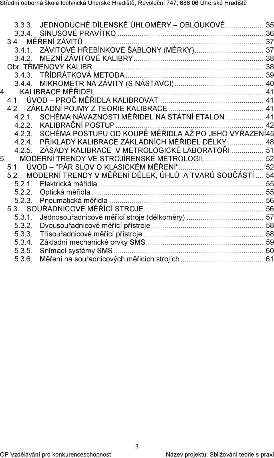 ZÁKLADNÍ POJMY Z TEORIE KALIBRACE... 41 4.2.1. SCHÉMA NÁVAZNOSTI MĚŘIDEL NA STÁTNÍ ETALON:... 41 4.2.2. KALIBRAČNÍ POSTUP... 42 4.2.3. SCHÉMA POSTUPU OD KOUPĚ MĚŘIDLA AŽ PO JEHO VYŘAZENÍ45 4.2.4. PŘÍKLADY KALIBRACE ZÁKLADNÍCH MĚŘIDEL DÉLKY.