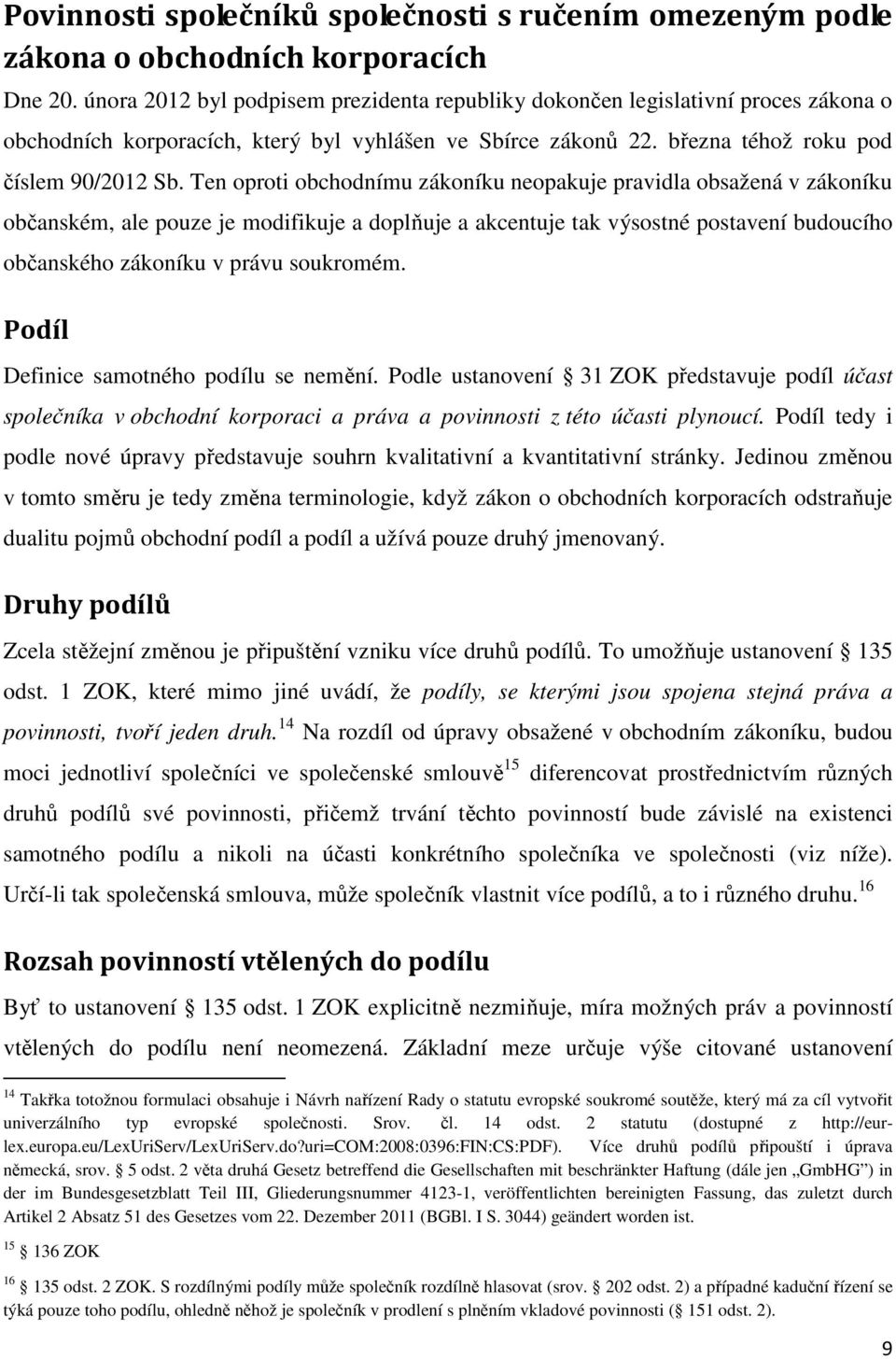 Ten oproti obchodnímu zákoníku neopakuje pravidla obsažená v zákoníku občanském, ale pouze je modifikuje a doplňuje a akcentuje tak výsostné postavení budoucího občanského zákoníku v právu soukromém.