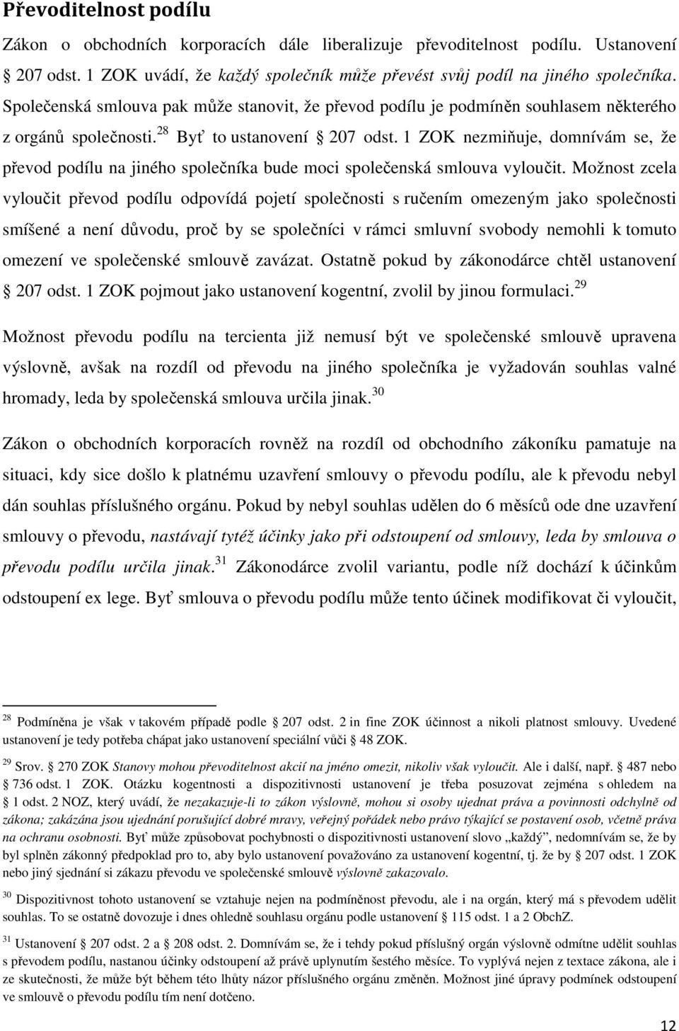 1 ZOK nezmiňuje, domnívám se, že převod podílu na jiného společníka bude moci společenská smlouva vyloučit.