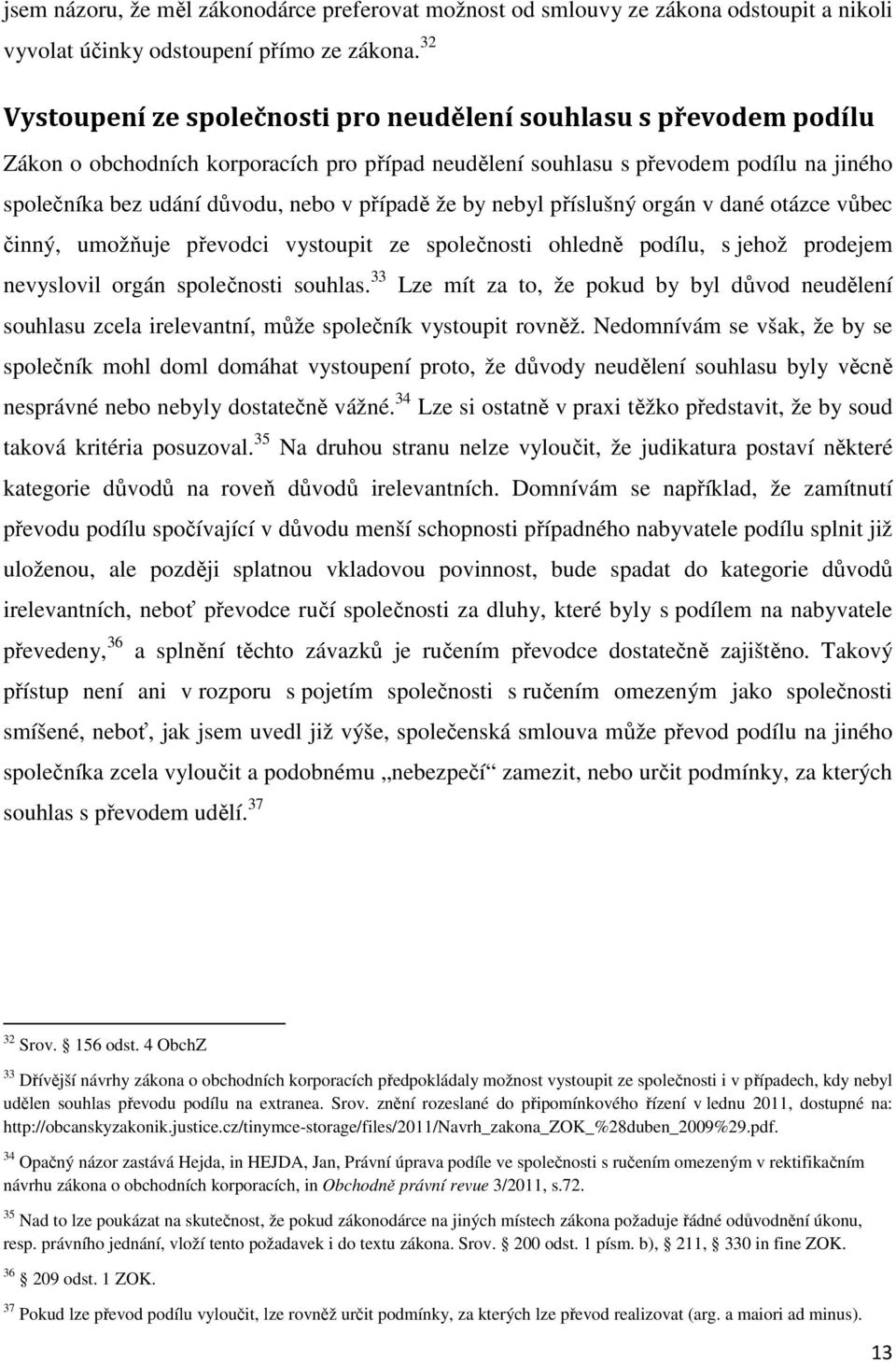 případě že by nebyl příslušný orgán v dané otázce vůbec činný, umožňuje převodci vystoupit ze společnosti ohledně podílu, s jehož prodejem nevyslovil orgán společnosti souhlas.