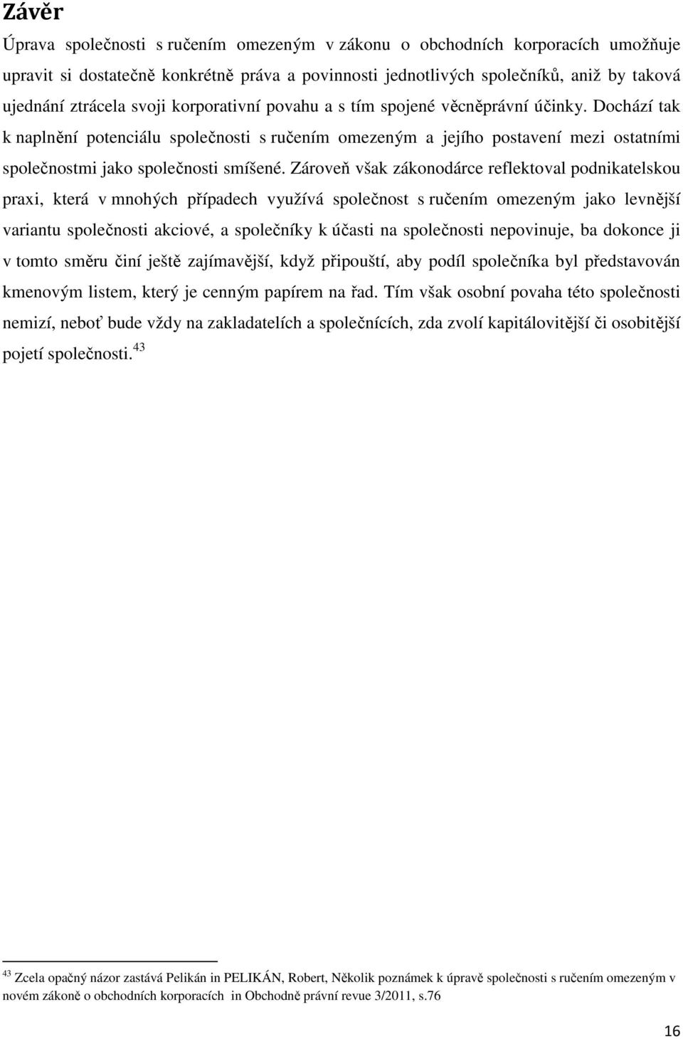 Zároveň však zákonodárce reflektoval podnikatelskou praxi, která v mnohých případech využívá společnost s ručením omezeným jako levnější variantu společnosti akciové, a společníky k účasti na