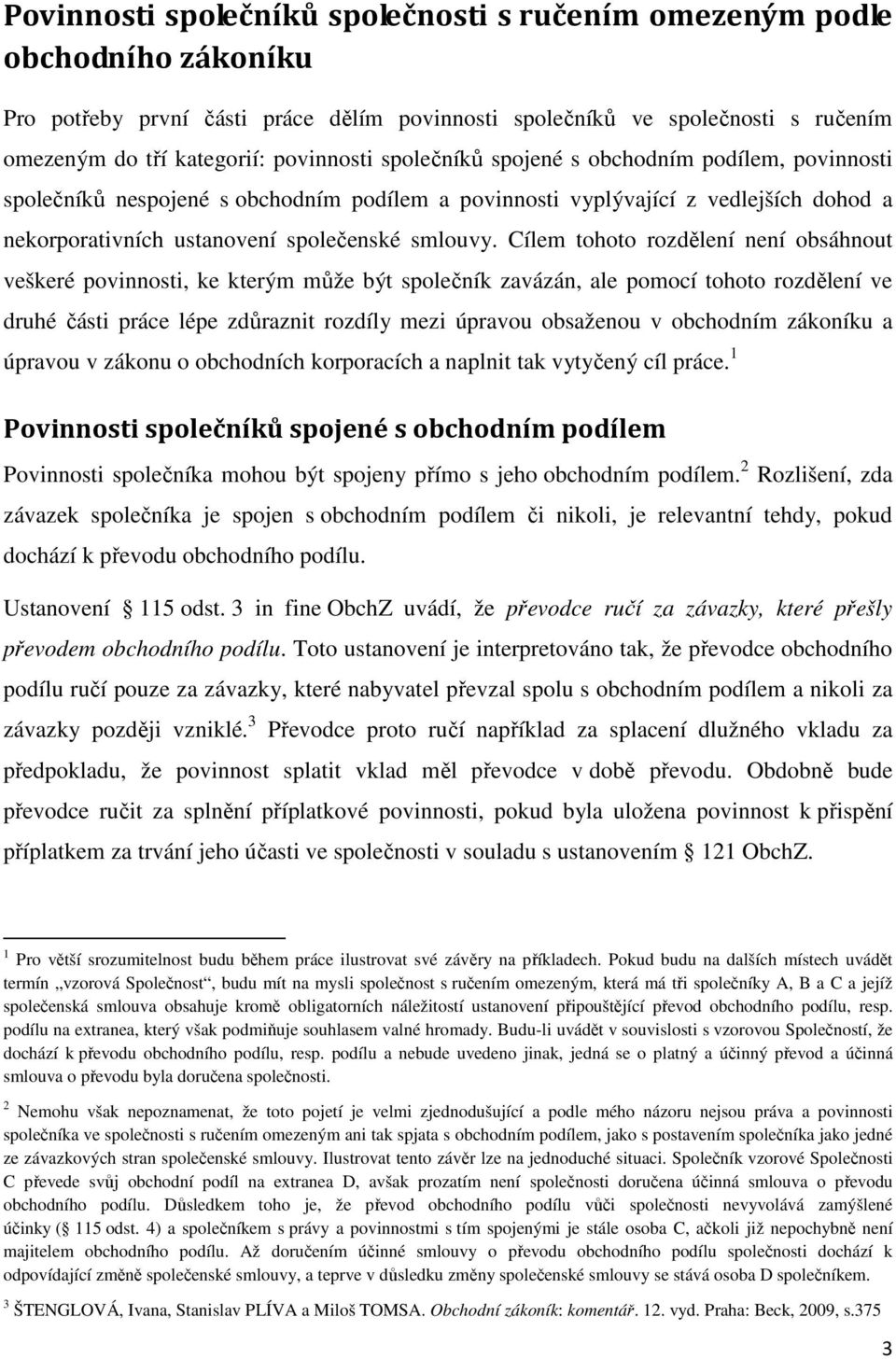 Cílem tohoto rozdělení není obsáhnout veškeré povinnosti, ke kterým může být společník zavázán, ale pomocí tohoto rozdělení ve druhé části práce lépe zdůraznit rozdíly mezi úpravou obsaženou v