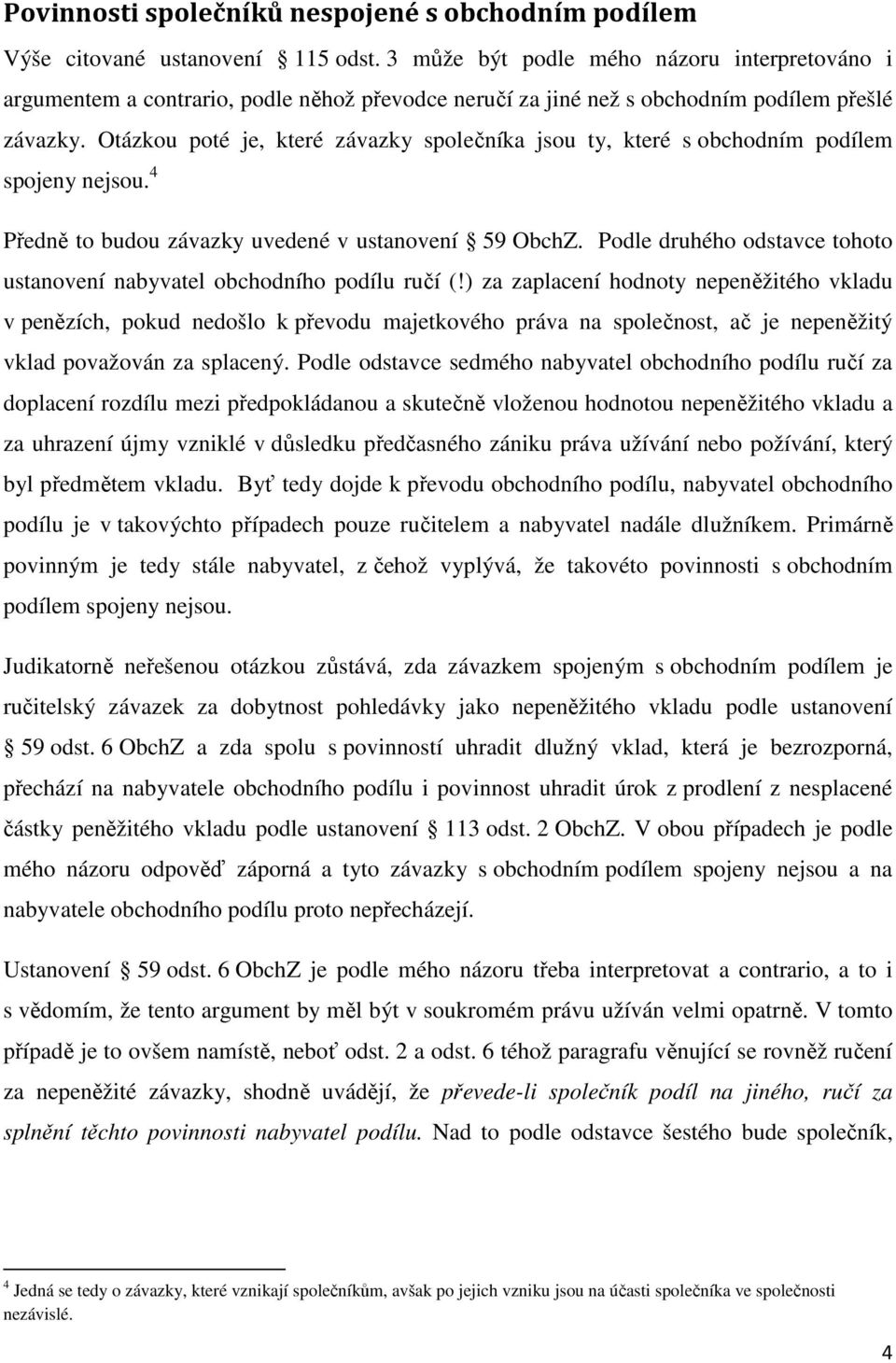 Otázkou poté je, které závazky společníka jsou ty, které s obchodním podílem spojeny nejsou. 4 Předně to budou závazky uvedené v ustanovení 59 ObchZ.